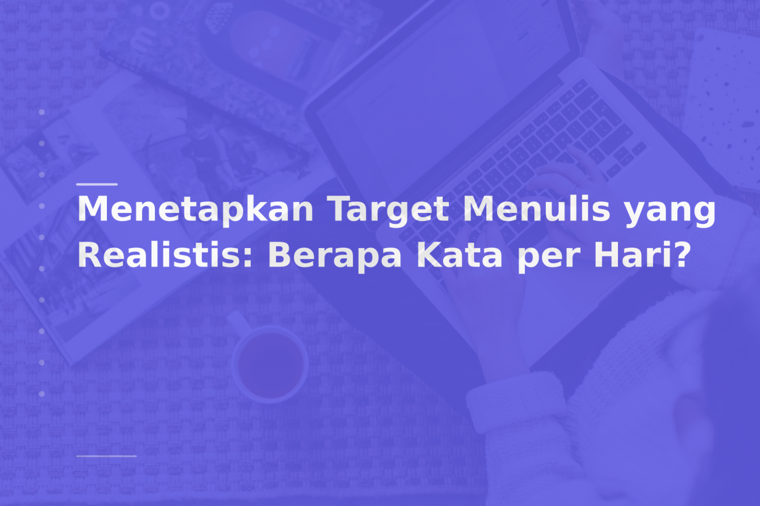 Menetapkan Target Menulis yang Realistis: Berapa Kata per Hari?