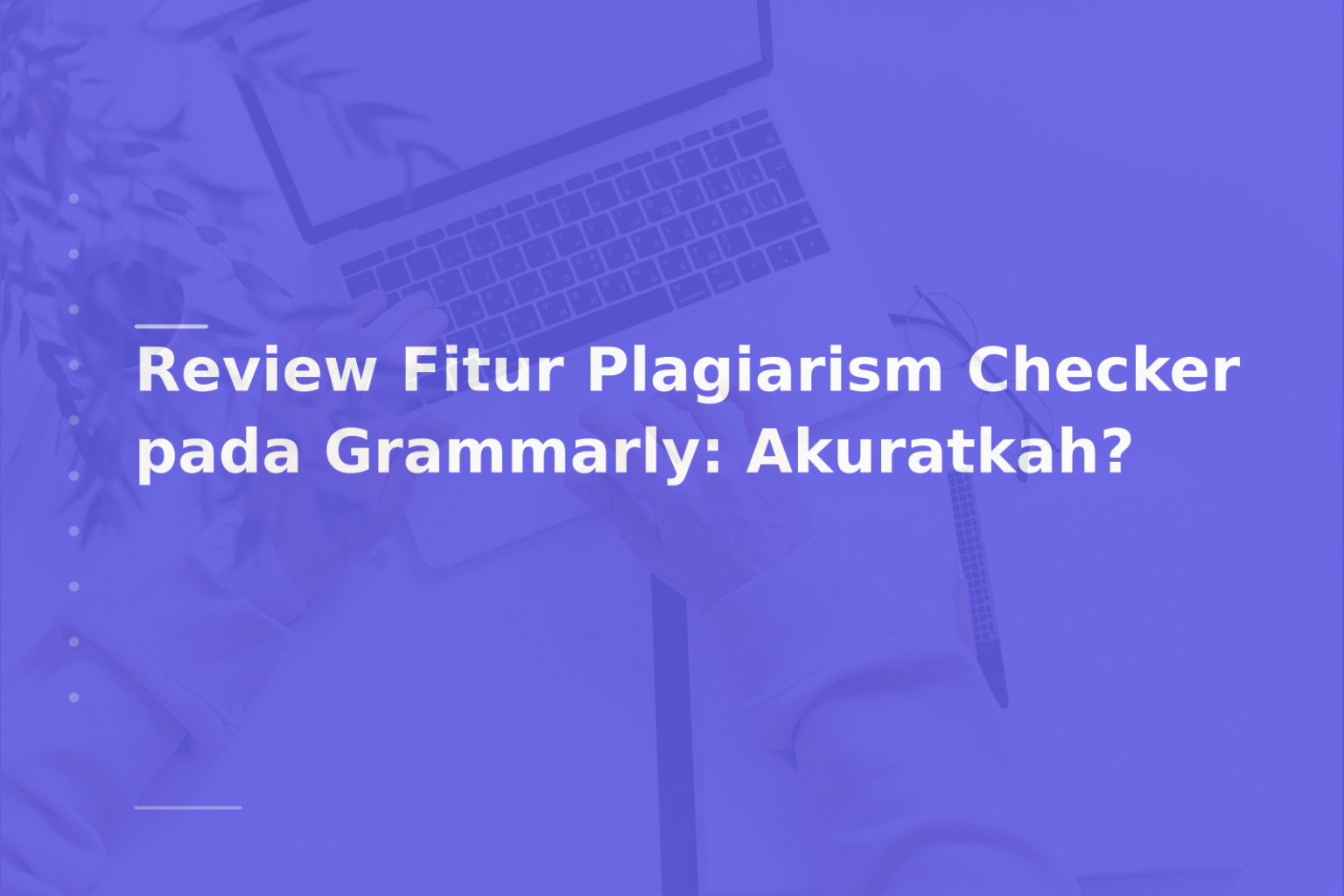 Review Fitur Plagiarism Checker pada Grammarly: Akuratkah?
