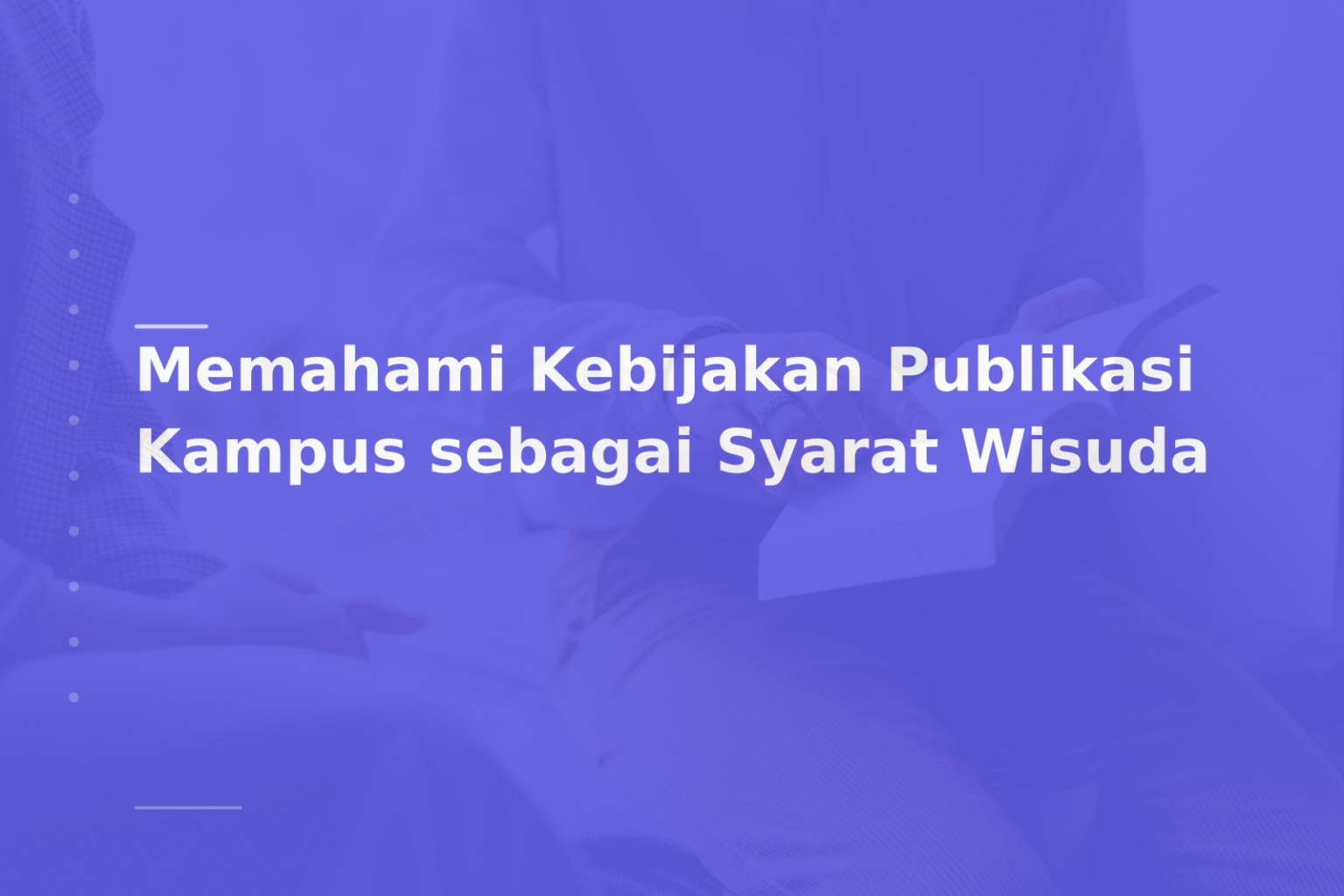 Memahami Kebijakan Publikasi Kampus sebagai Syarat Wisuda