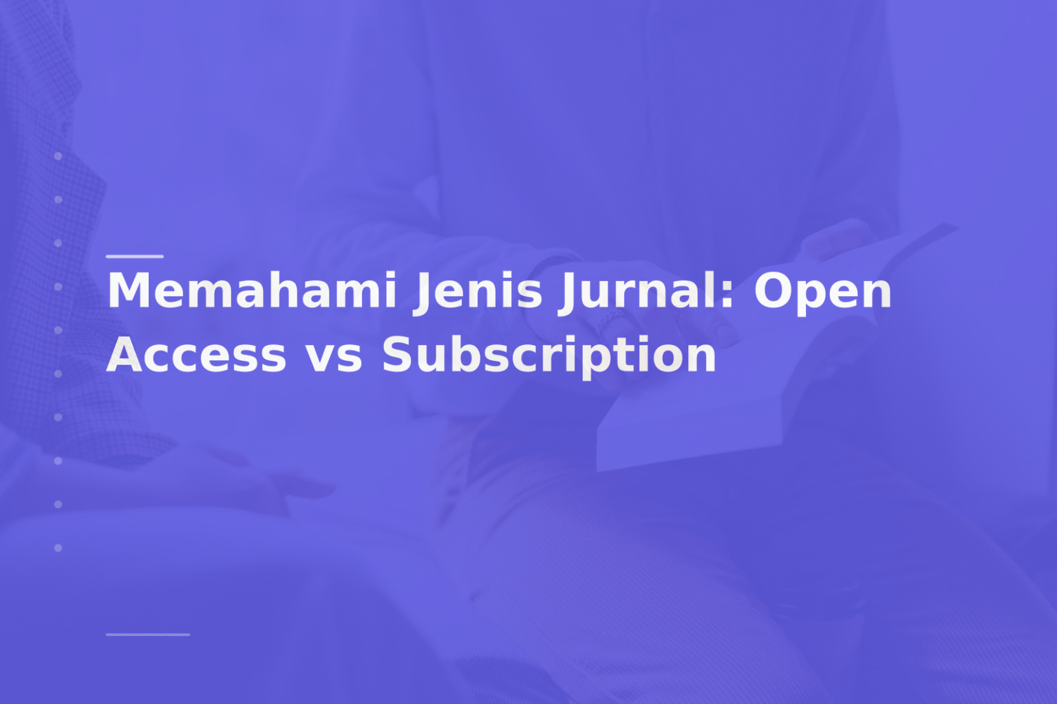 Memahami Jenis Jurnal: Open Access vs Subscription