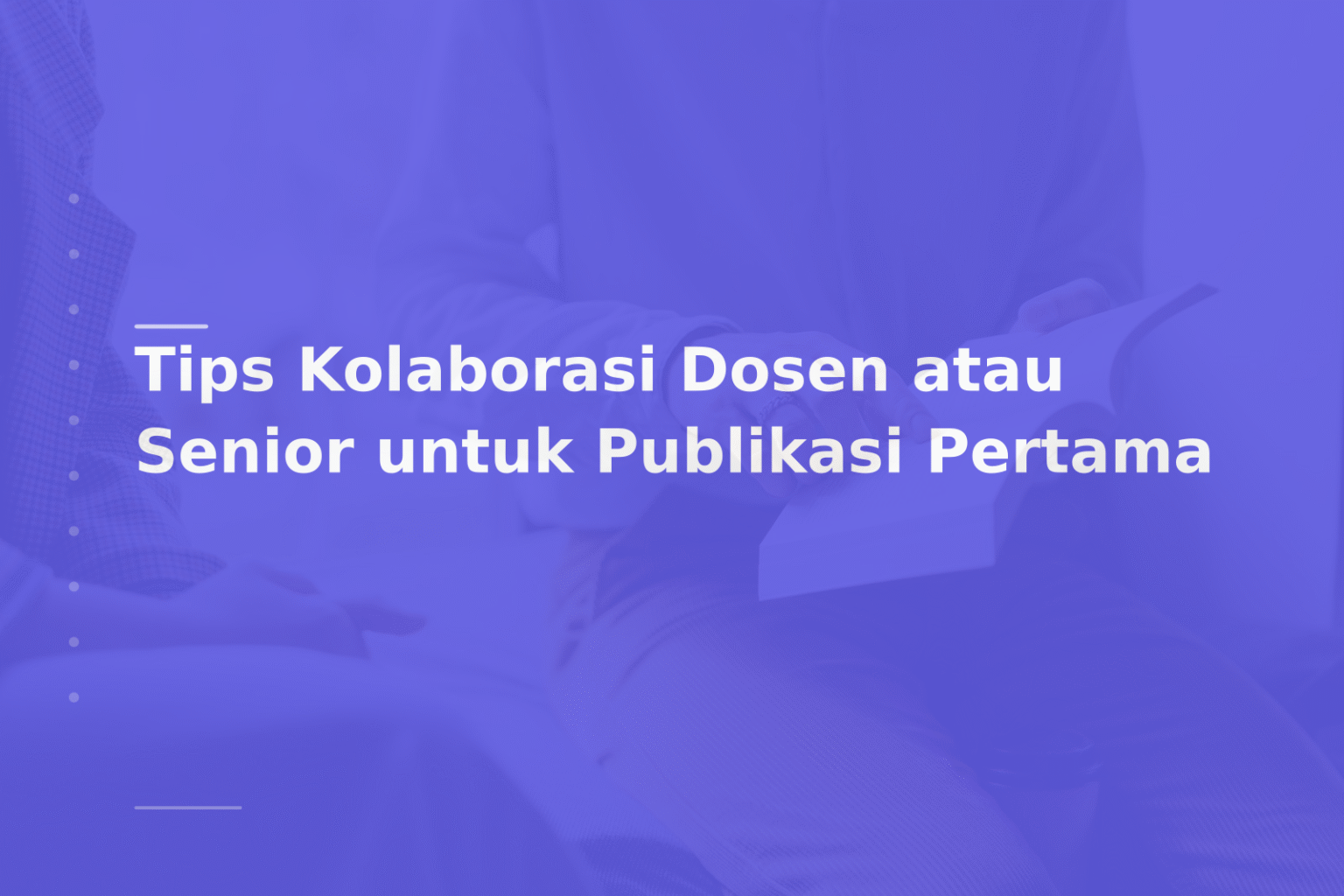 Tips Kolaborasi Dosen atau Senior untuk Publikasi Pertama