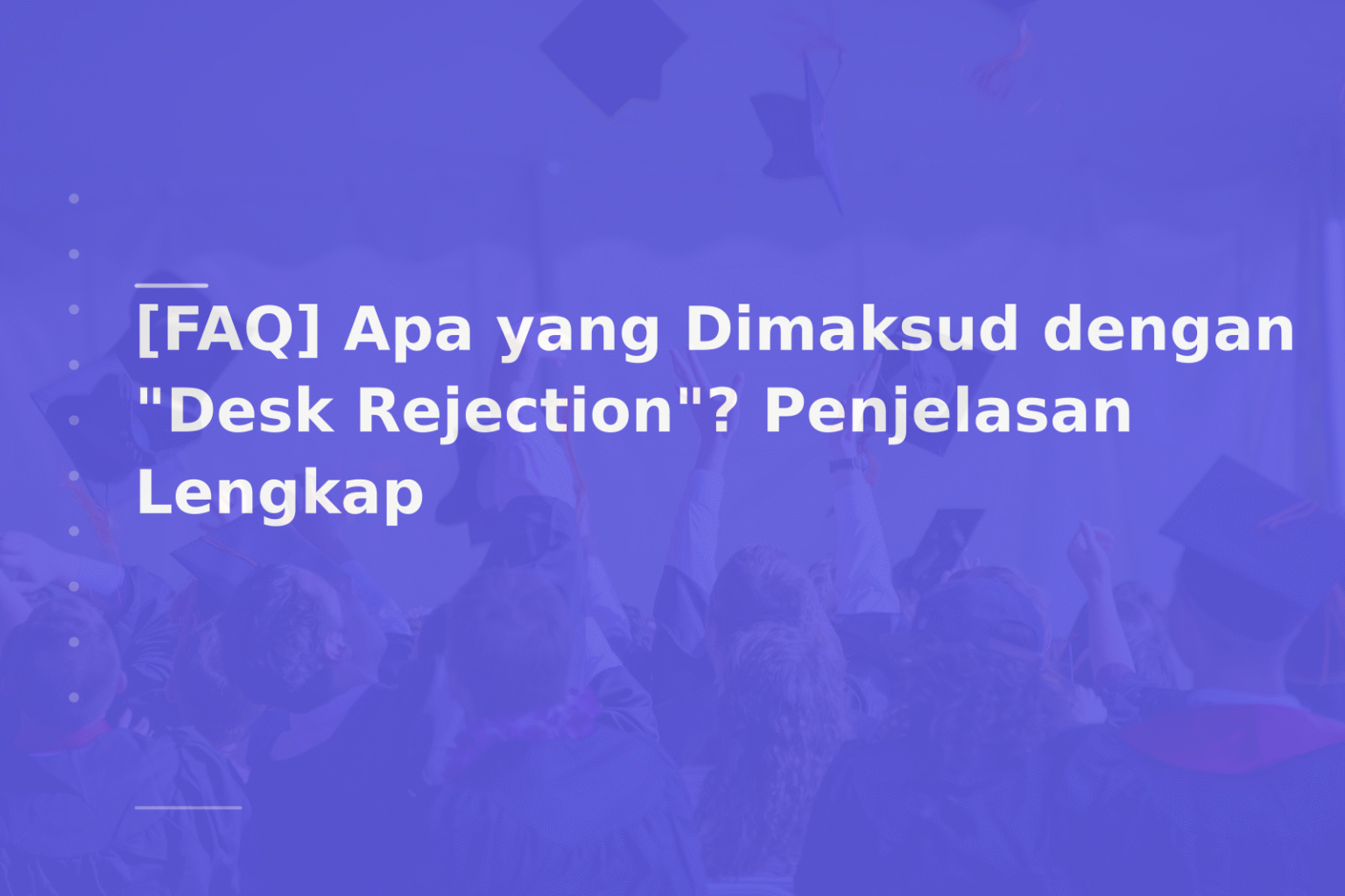 [FAQ] Apa yang Dimaksud dengan “Desk Rejection”? Penjelasan Lengkap