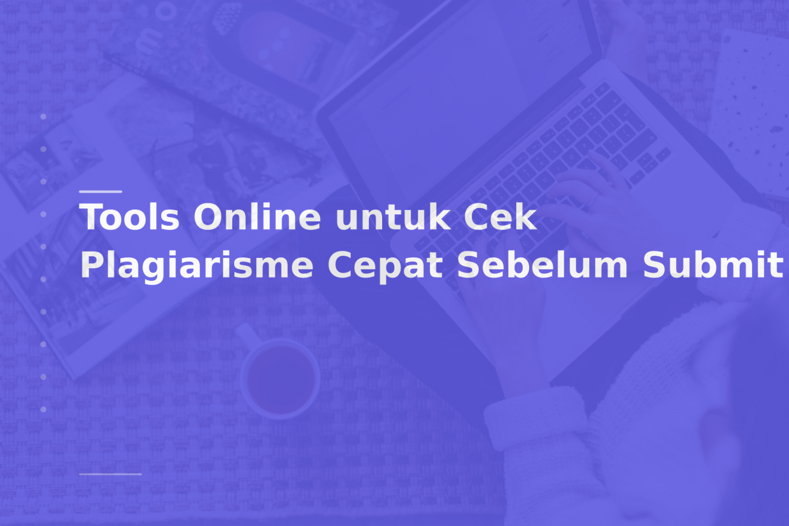 Tools Online untuk Cek Plagiarisme Cepat Sebelum Submit