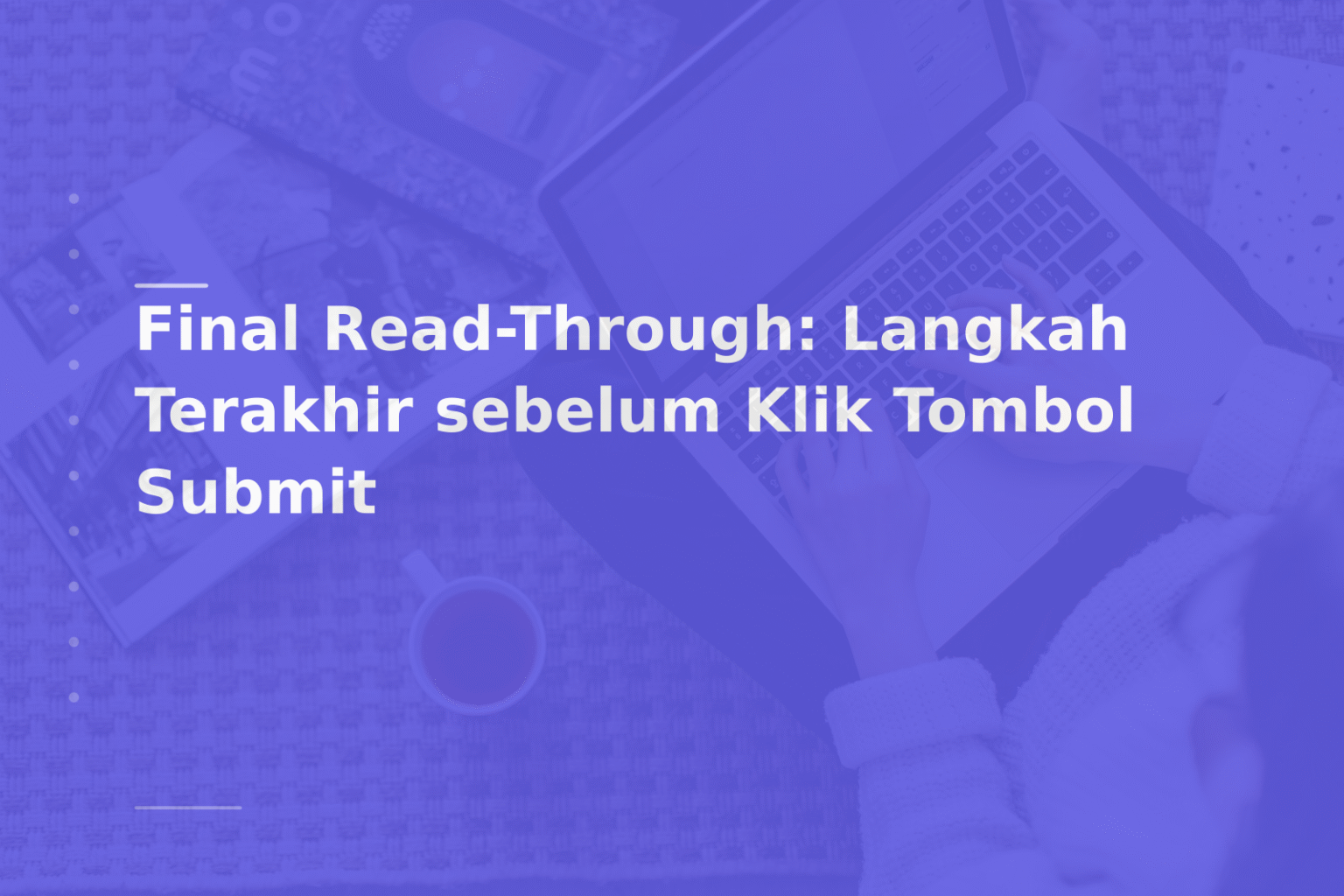 Final Read-Through: Langkah Terakhir sebelum Klik Tombol Submit