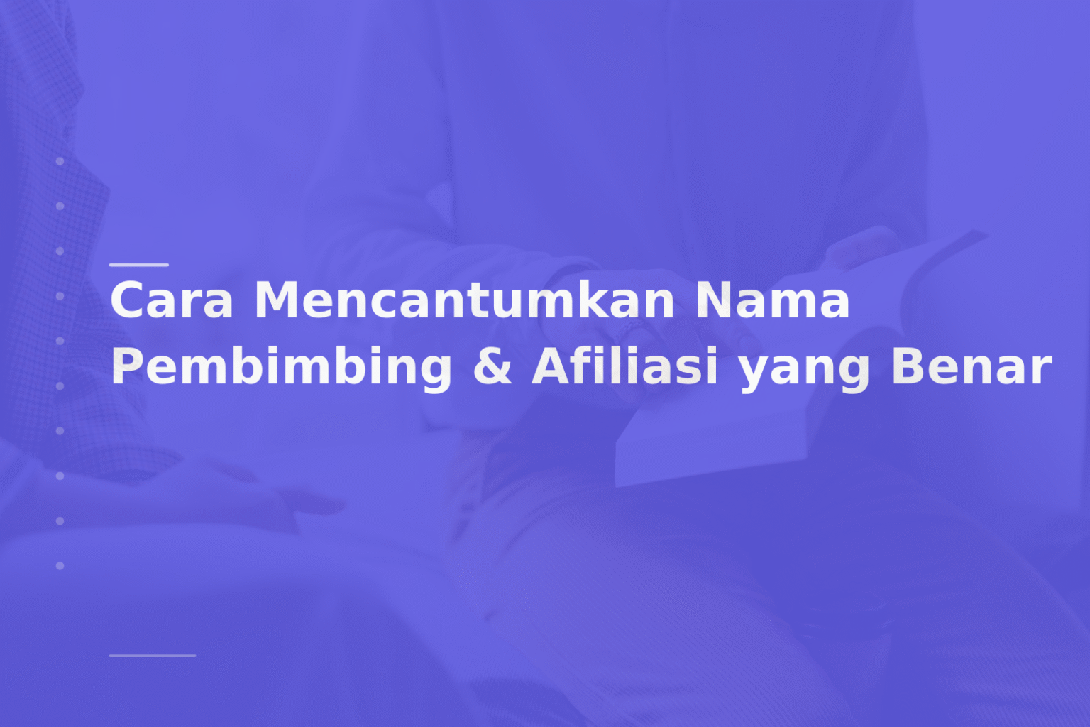 Cara Mencantumkan Nama Pembimbing & Afiliasi yang Benar