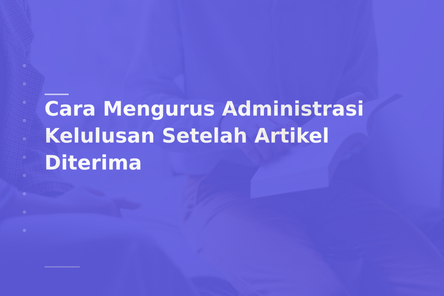 Cara Mengurus Administrasi Kelulusan Setelah Artikel Diterima