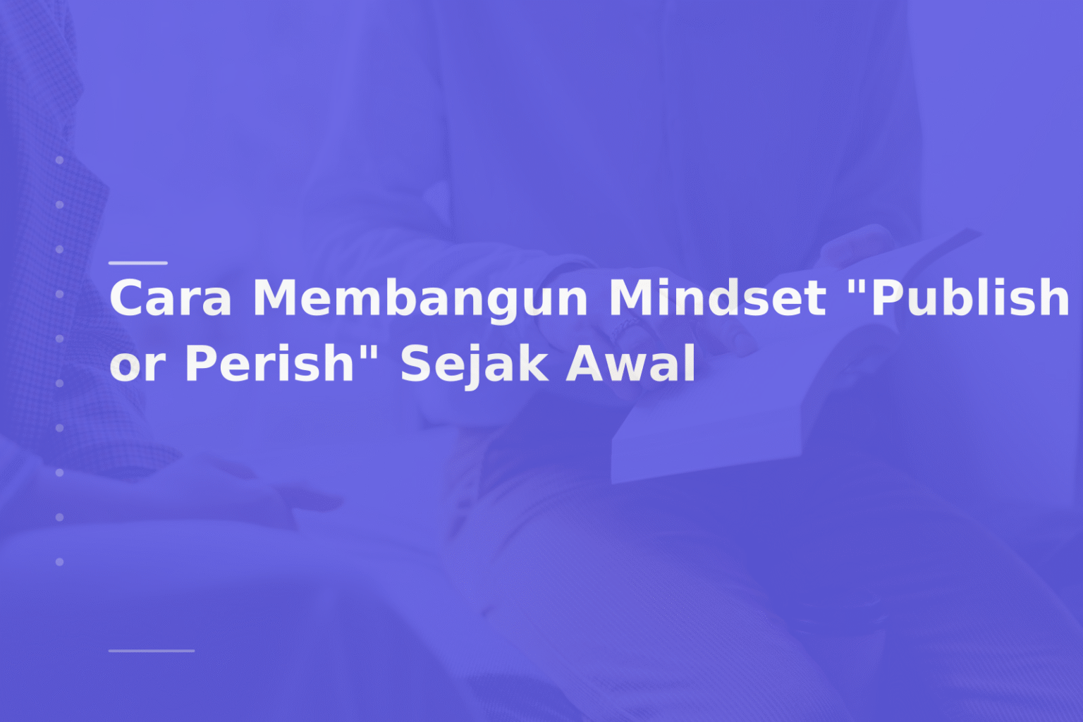 Cara Membangun Mindset “Publish or Perish” Sejak Awal