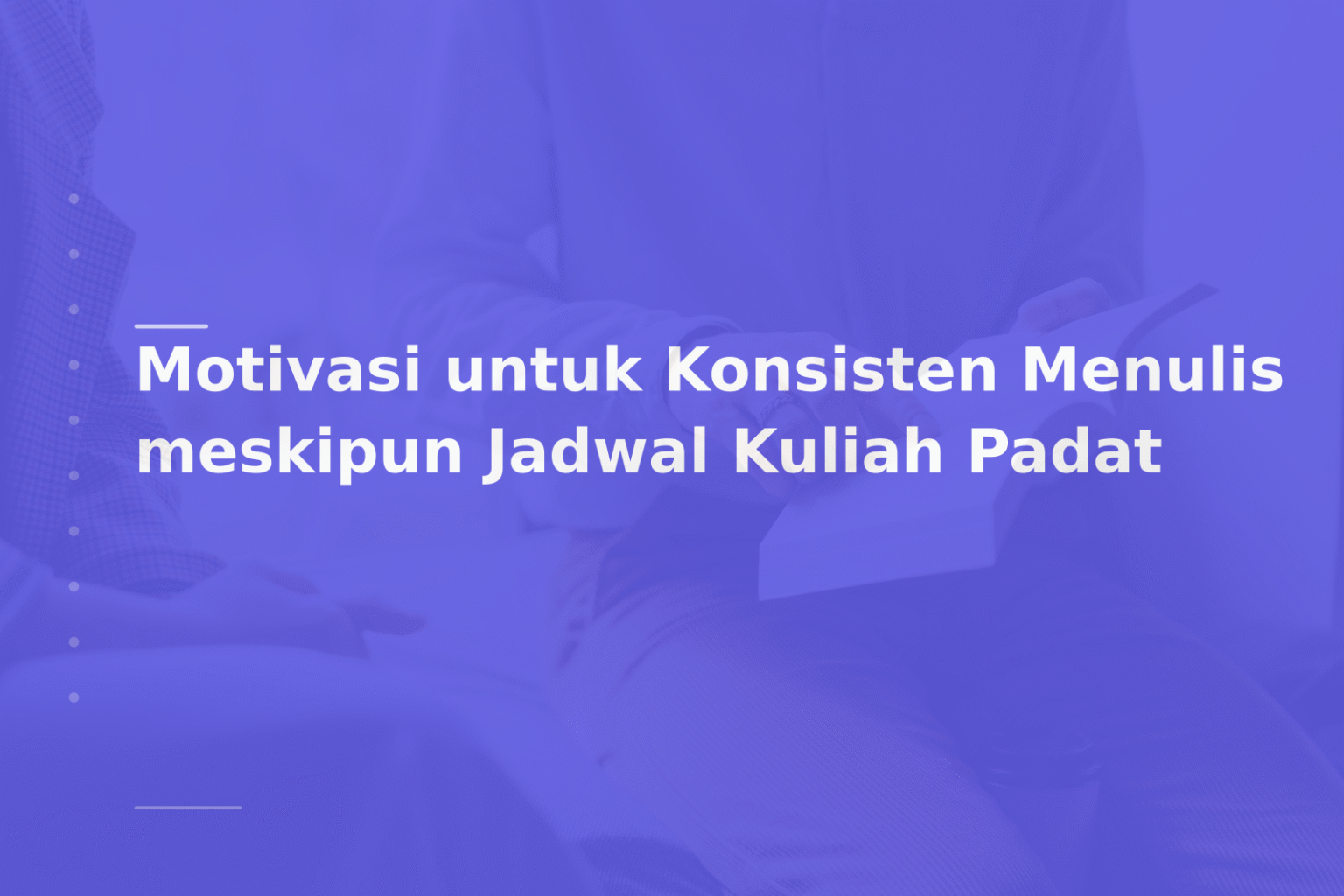 Motivasi untuk Konsisten Menulis meskipun Jadwal Kuliah Padat