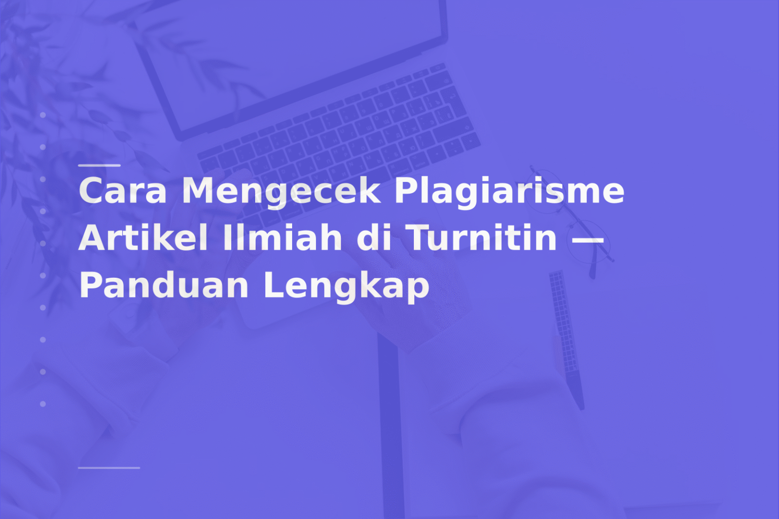 Cara Mengecek Plagiarisme Artikel Ilmiah di Turnitin — Panduan Lengkap