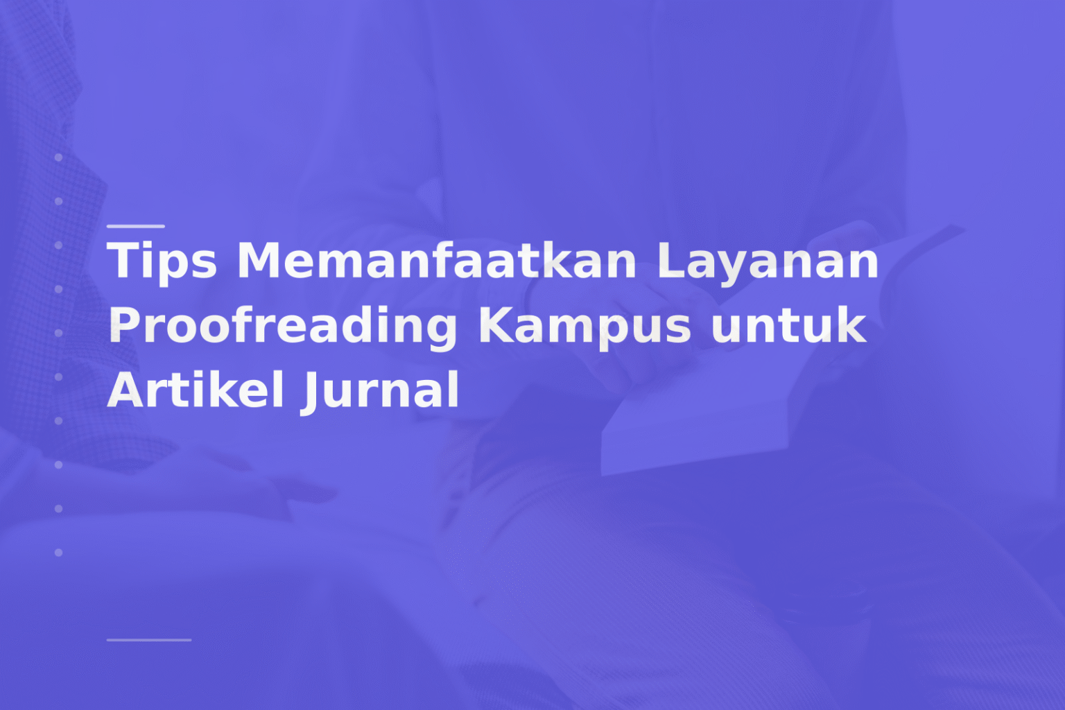 Tips Memanfaatkan Layanan Proofreading Kampus untuk Artikel Jurnal