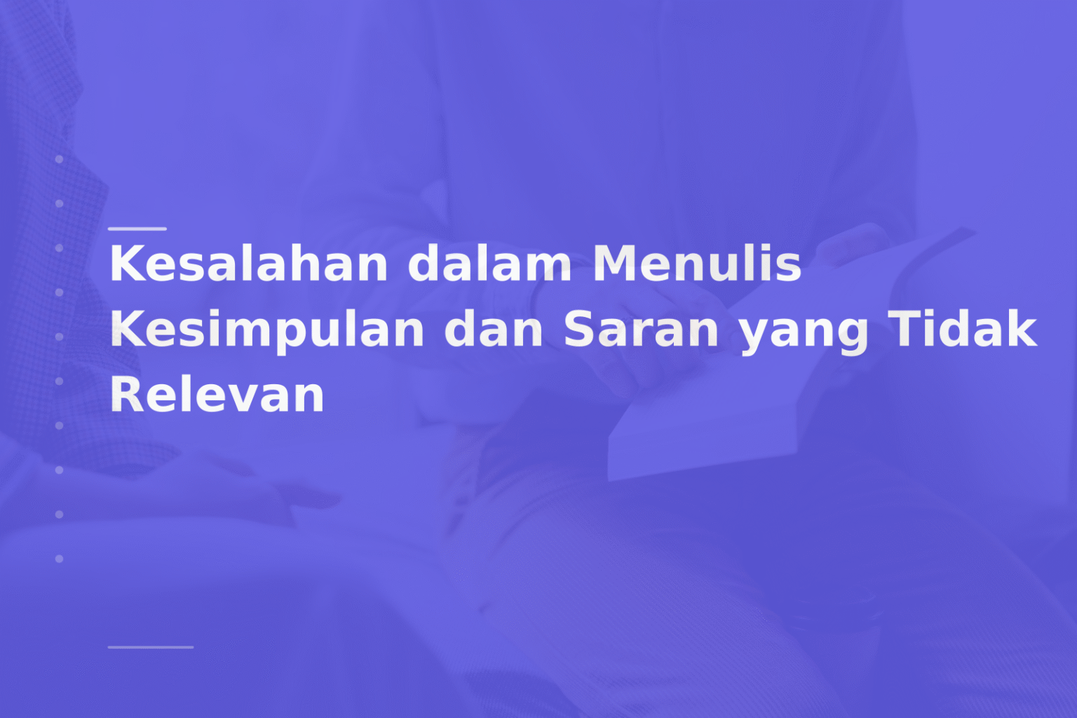 Kesalahan dalam Menulis Kesimpulan dan Saran yang Tidak Relevan