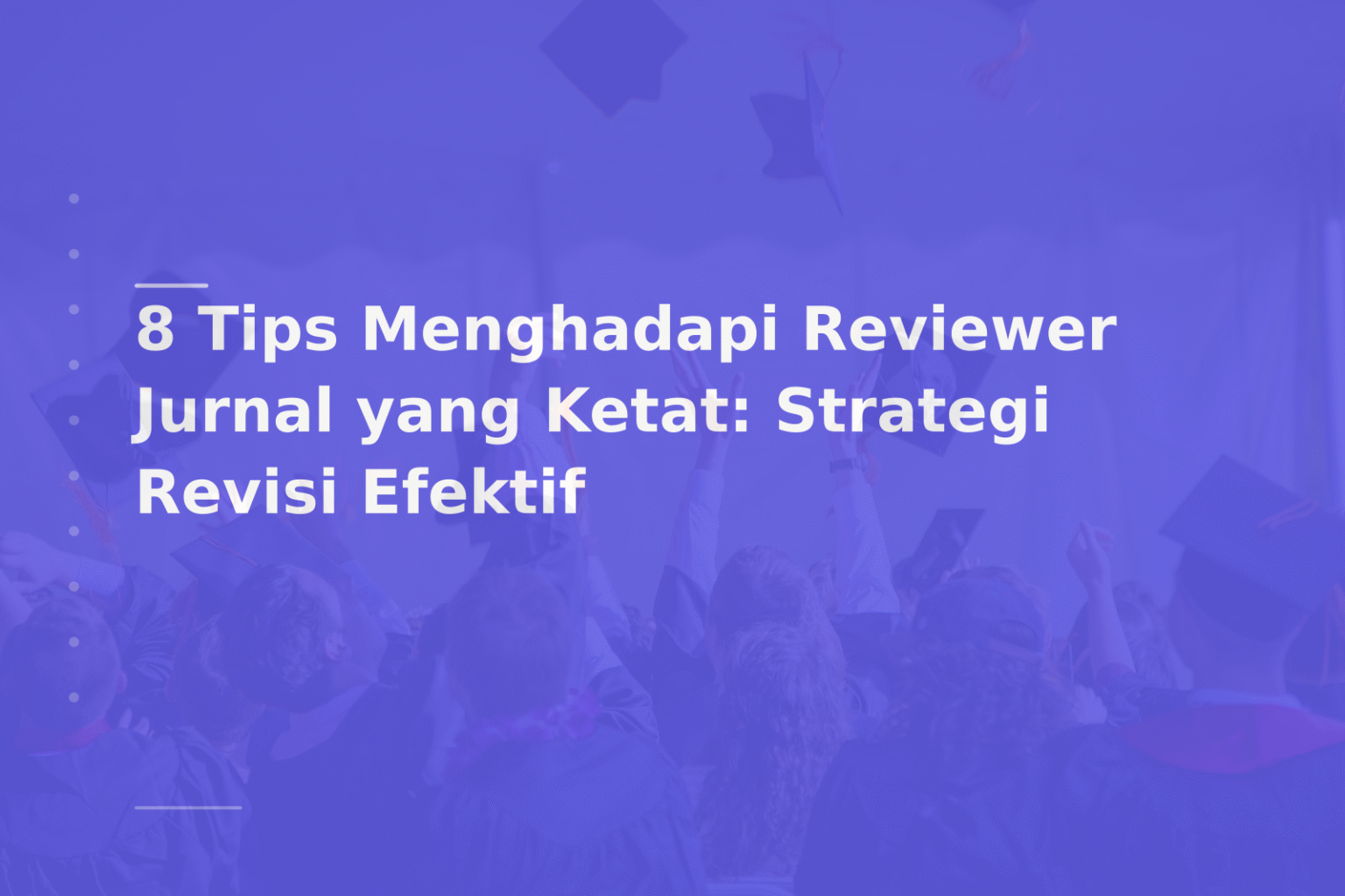 8 Tips Menghadapi Reviewer Jurnal yang Ketat: Strategi Revisi Efektif