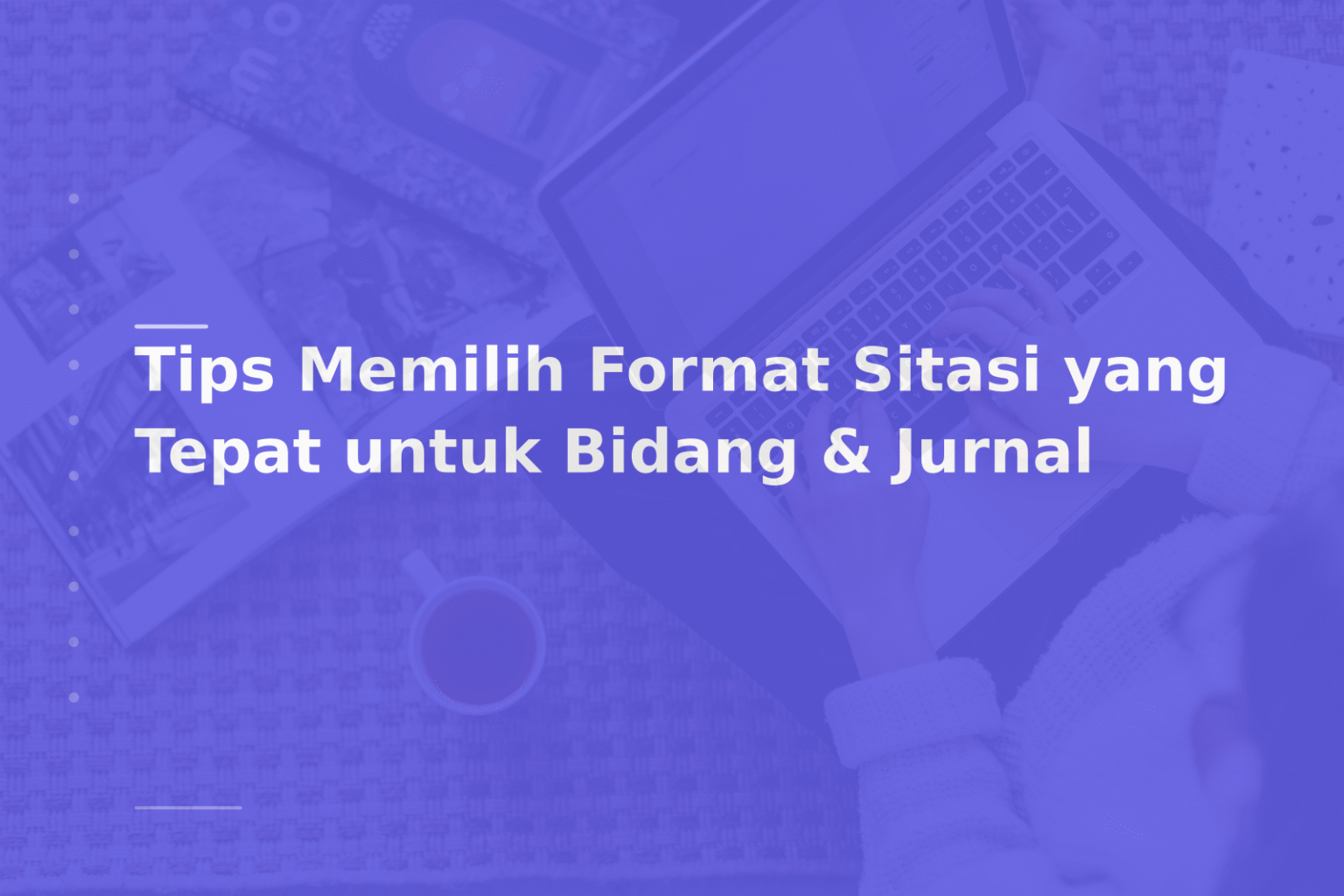 Tips Memilih Format Sitasi yang Tepat untuk Bidang & Jurnal