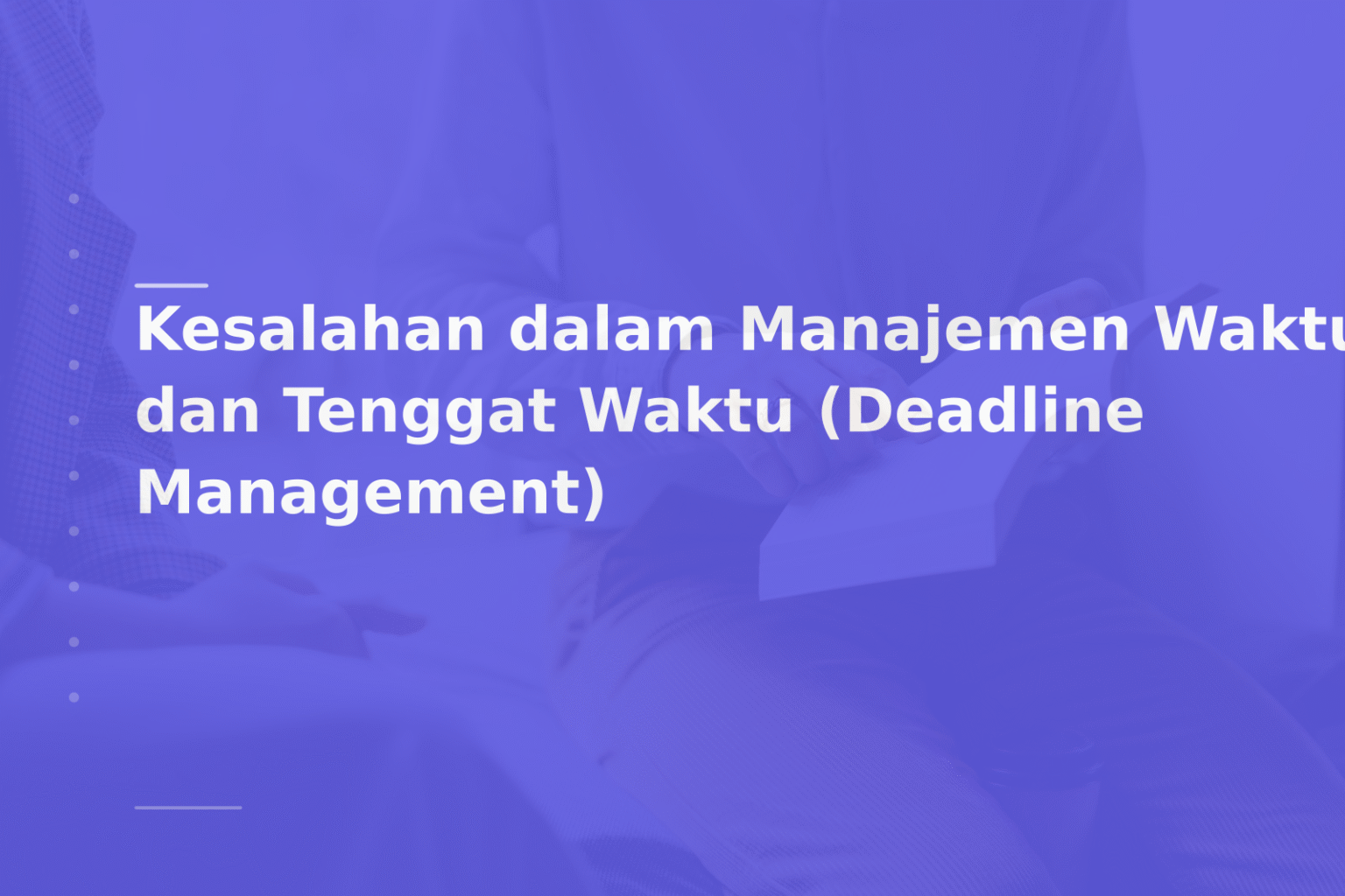 Kesalahan dalam Manajemen Waktu dan Tenggat Waktu (Deadline Management)