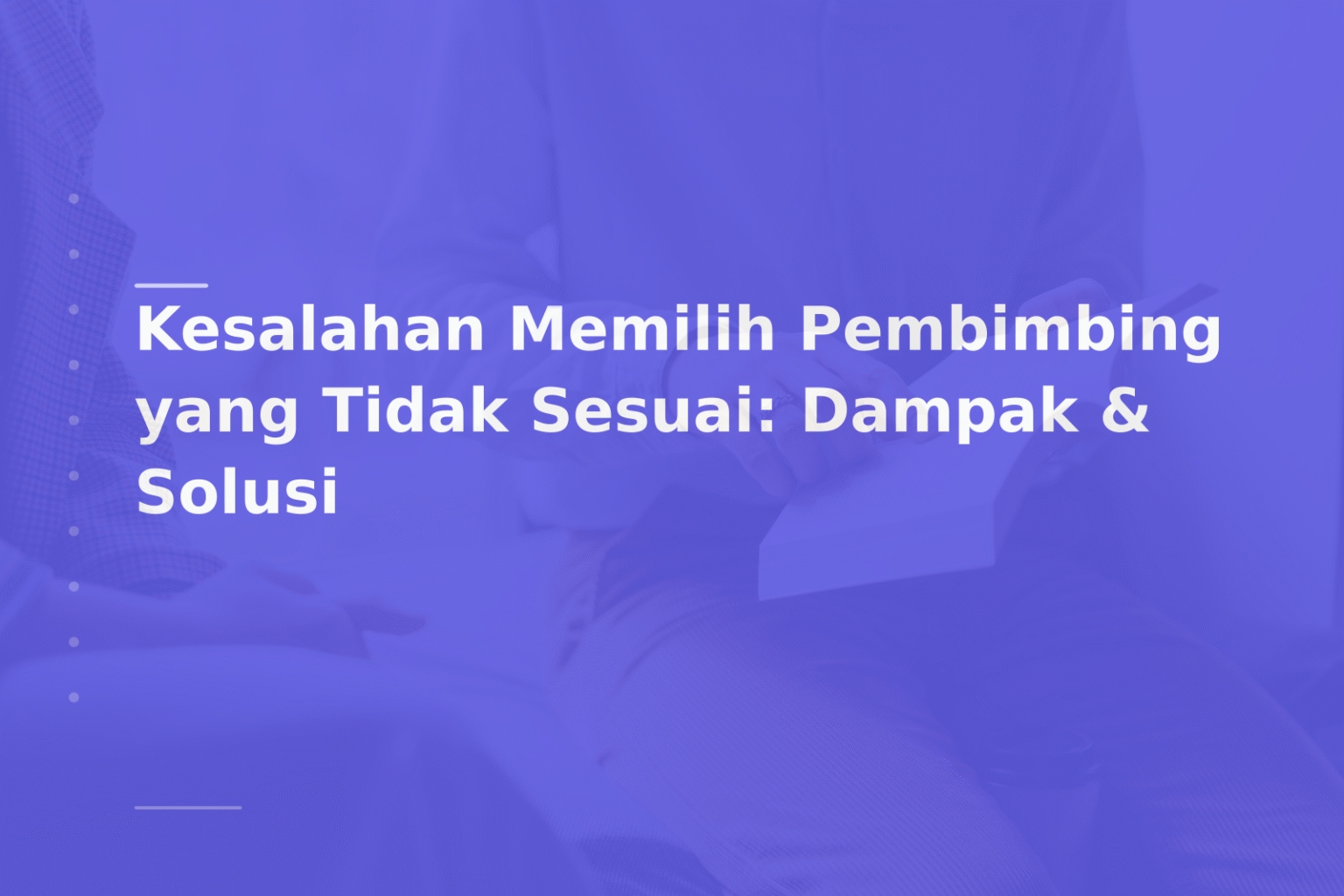 Kesalahan Memilih Pembimbing yang Tidak Sesuai: Dampak & Solusi