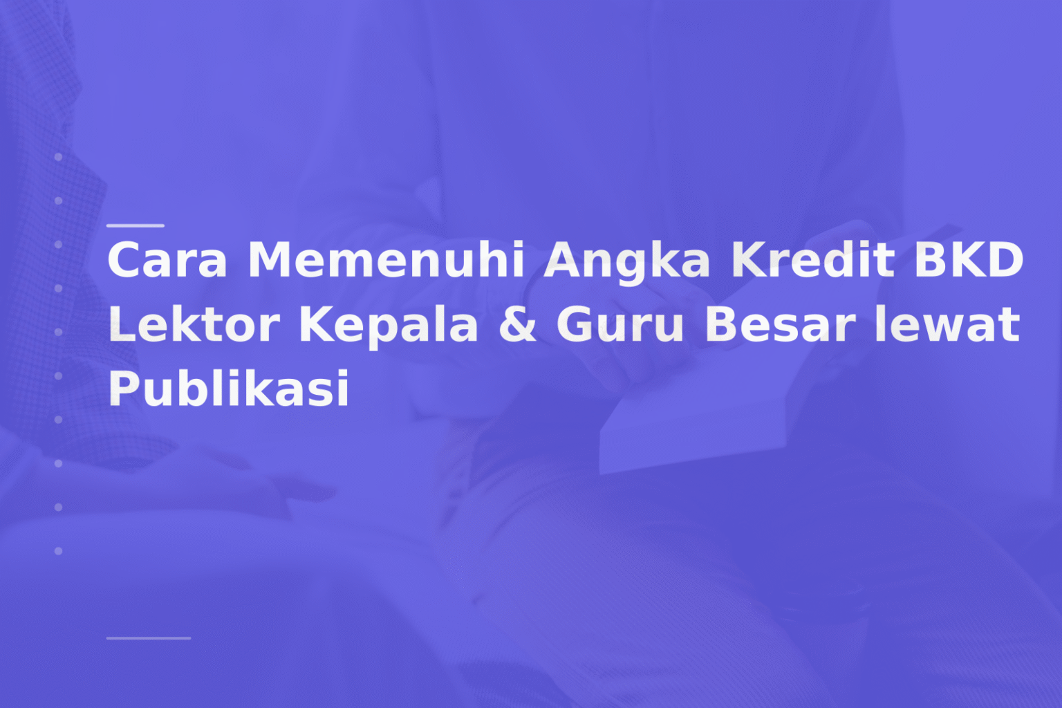 Cara Memenuhi Angka Kredit BKD Lektor Kepala & Guru Besar lewat Publikasi
