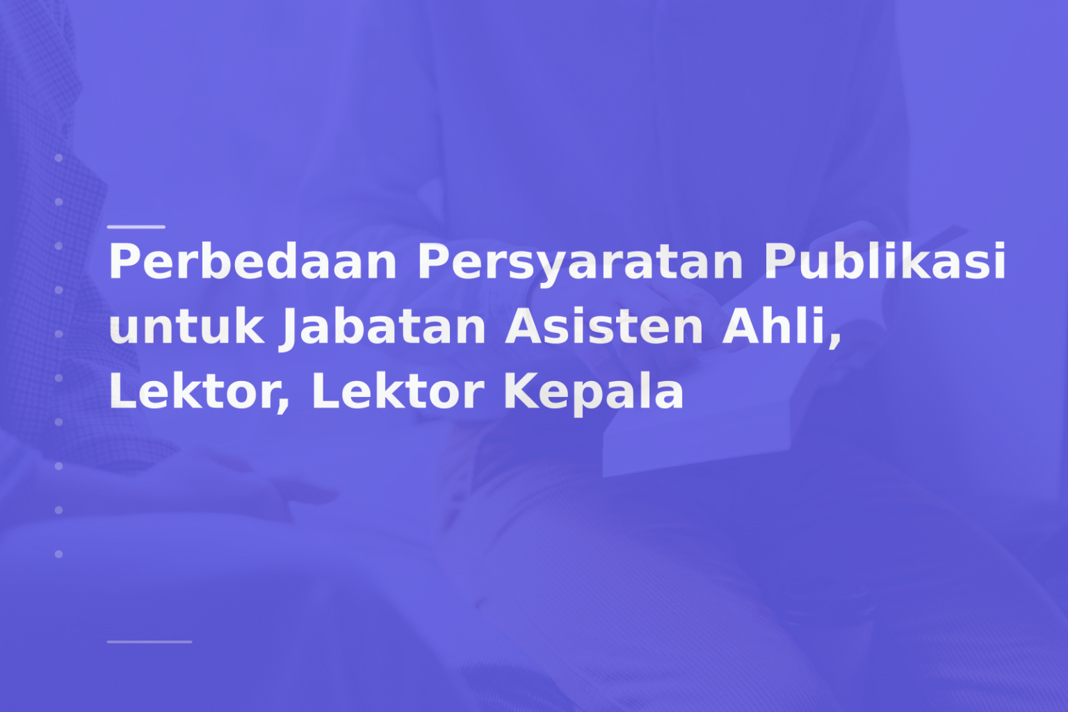 Perbedaan Persyaratan Publikasi untuk Jabatan Asisten Ahli, Lektor, Lektor Kepala
