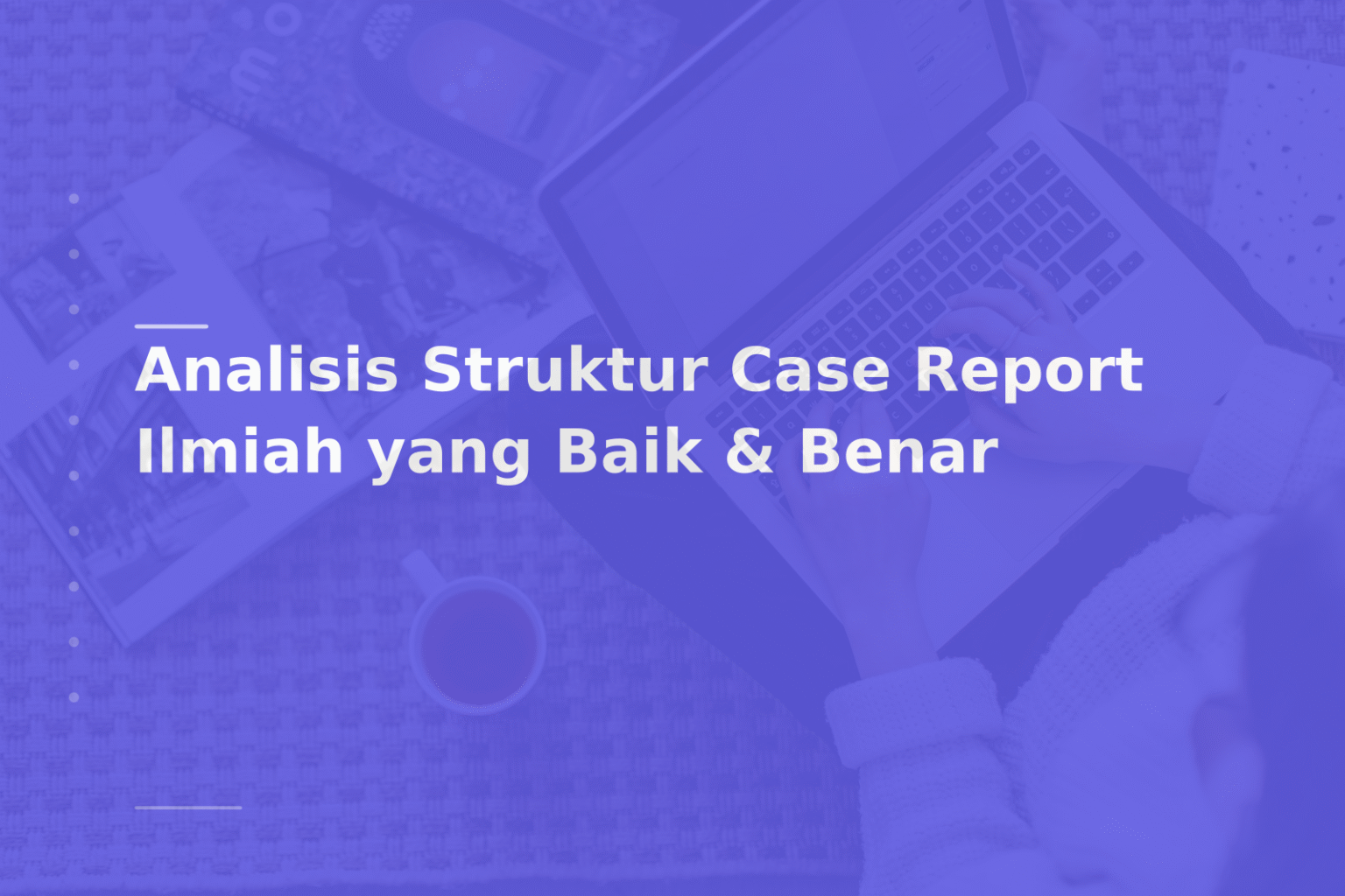 Analisis Struktur Case Report Ilmiah yang Baik & Benar