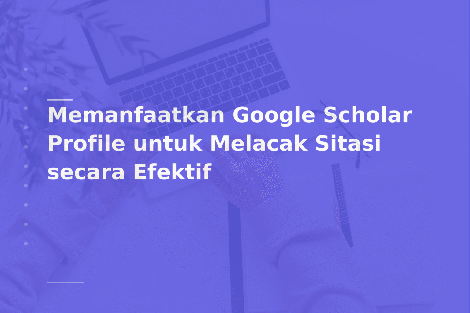Memanfaatkan Google Scholar Profile untuk Melacak Sitasi secara Efektif