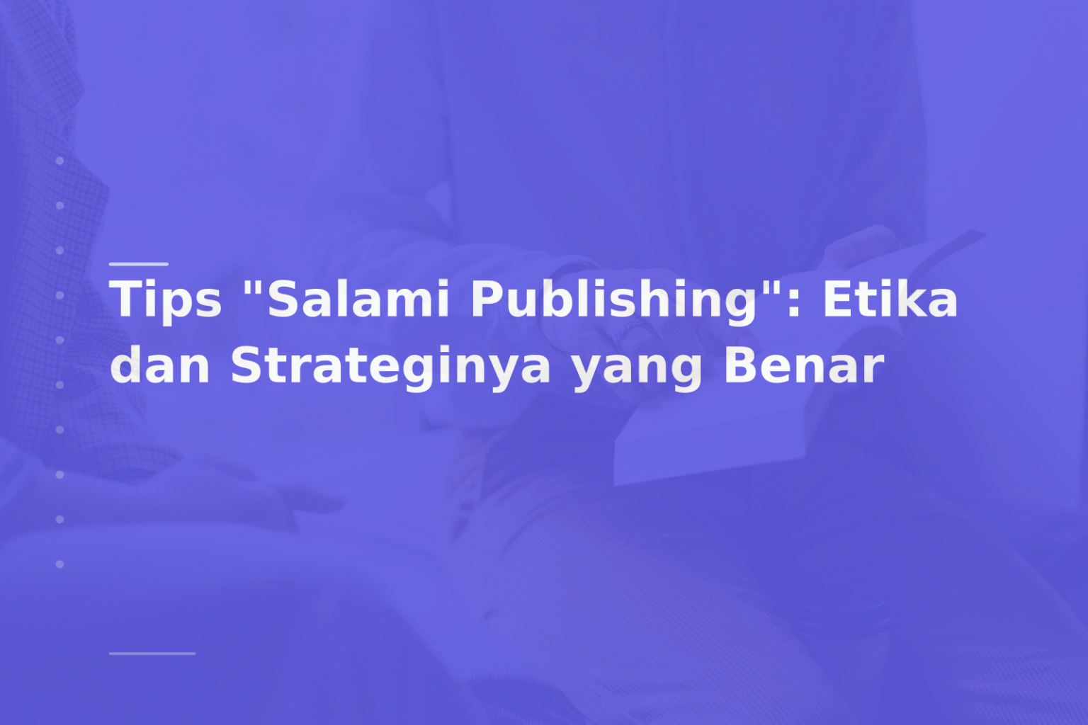 Tips “Salami Publishing”: Etika dan Strateginya yang Benar