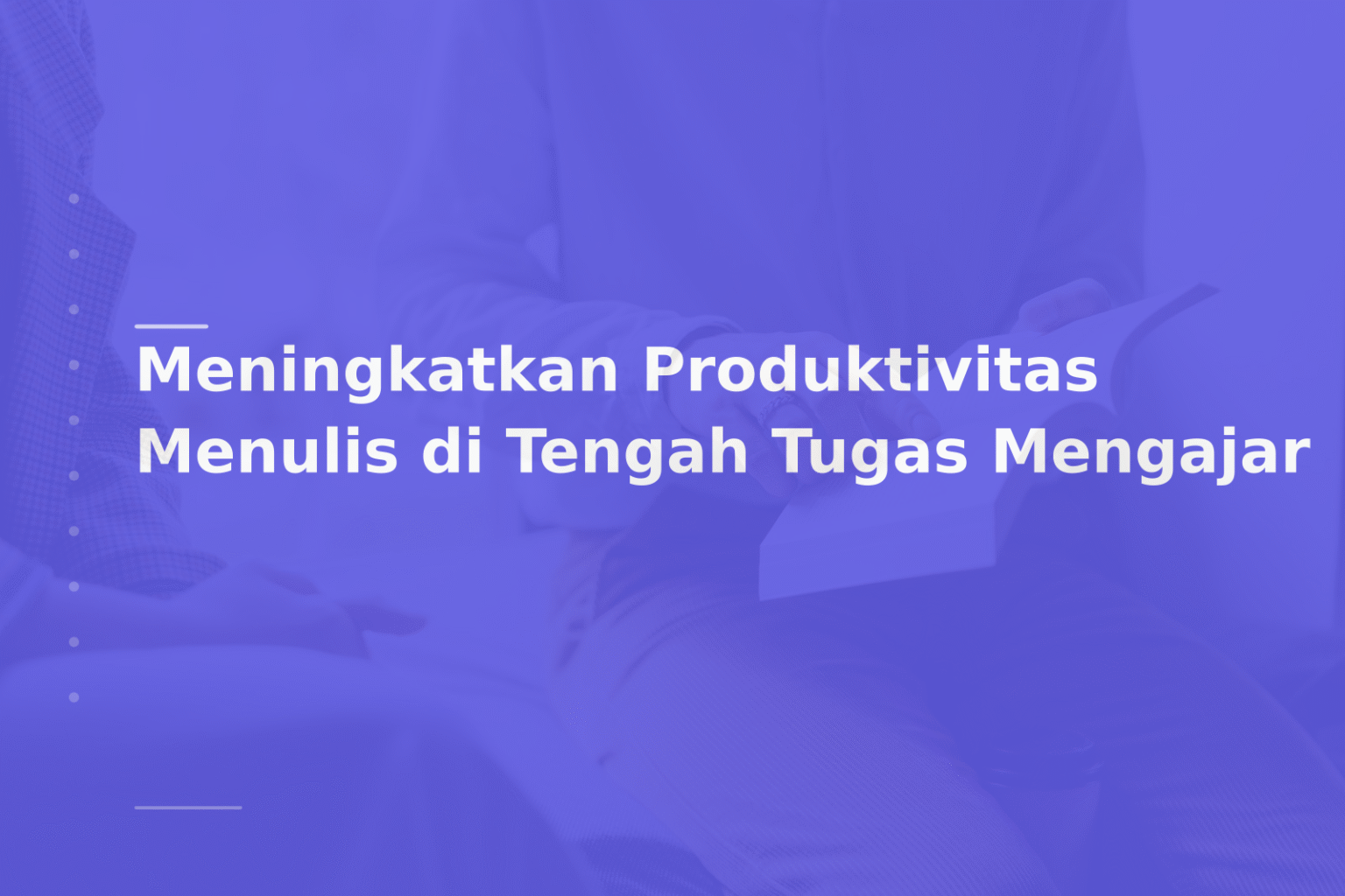 Meningkatkan Produktivitas Menulis di Tengah Tugas Mengajar