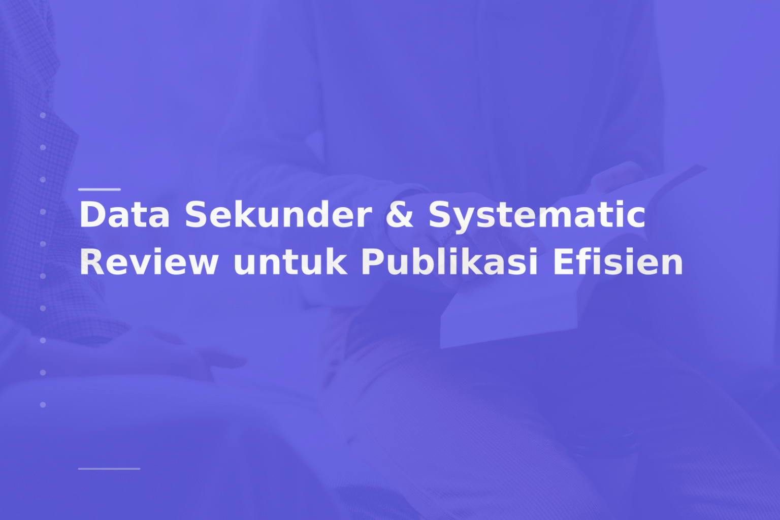 Data Sekunder & Systematic Review untuk Publikasi Efisien