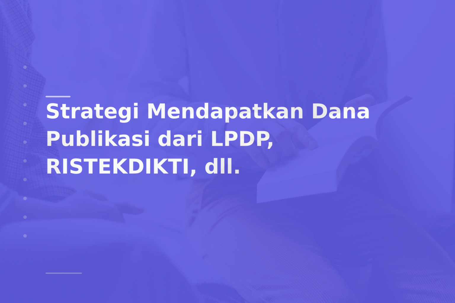 Strategi Mendapatkan Dana Publikasi dari LPDP, RISTEKDIKTI, dll.
