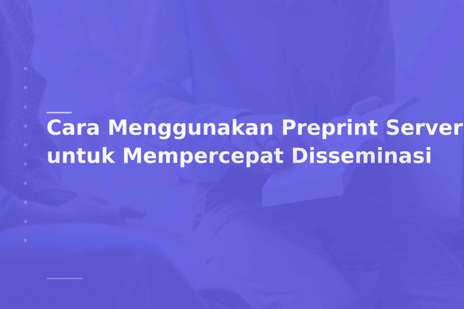Cara Menggunakan Preprint Server untuk Mempercepat Disseminasi
