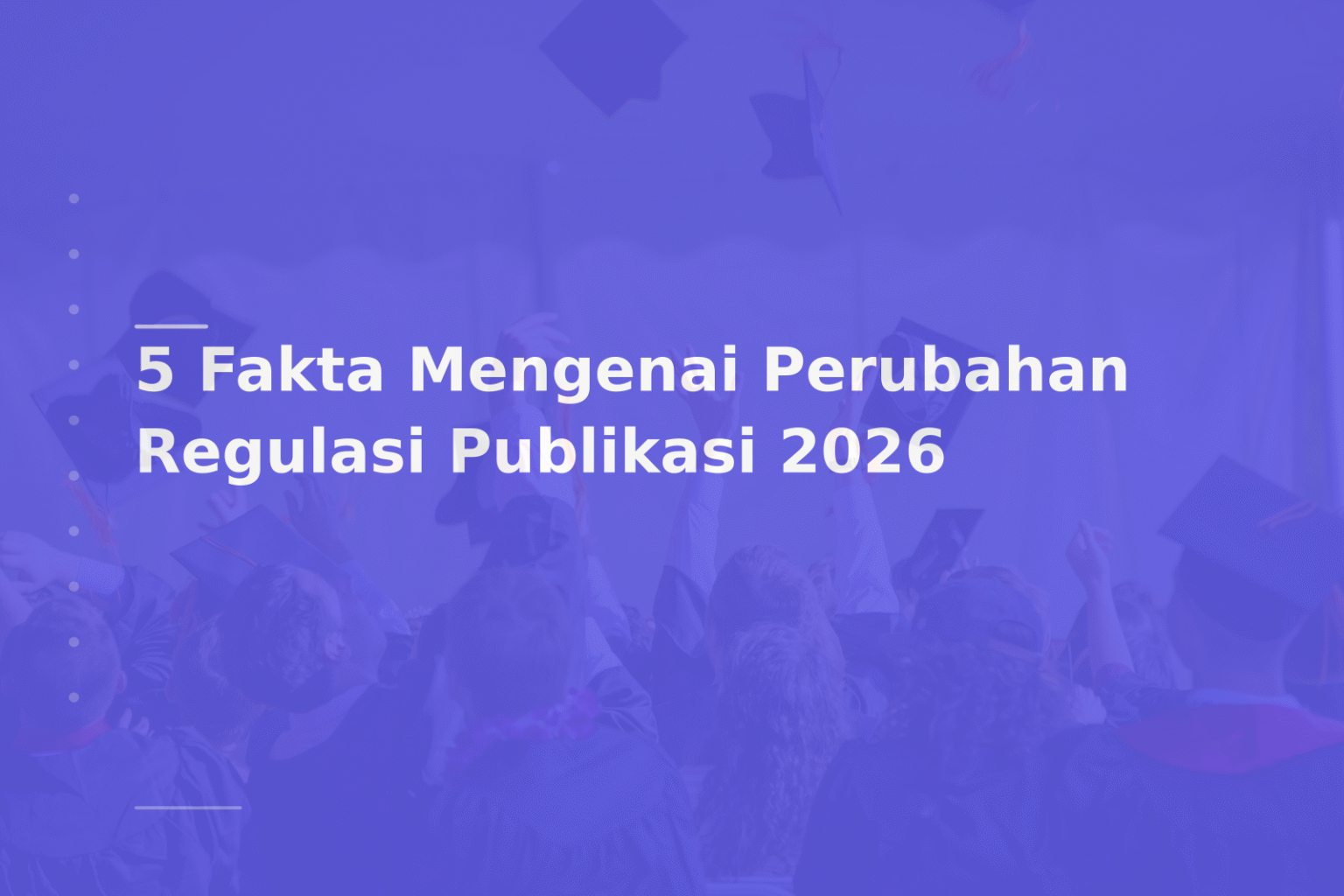 5 Fakta Mengenai Perubahan Regulasi Publikasi 2026