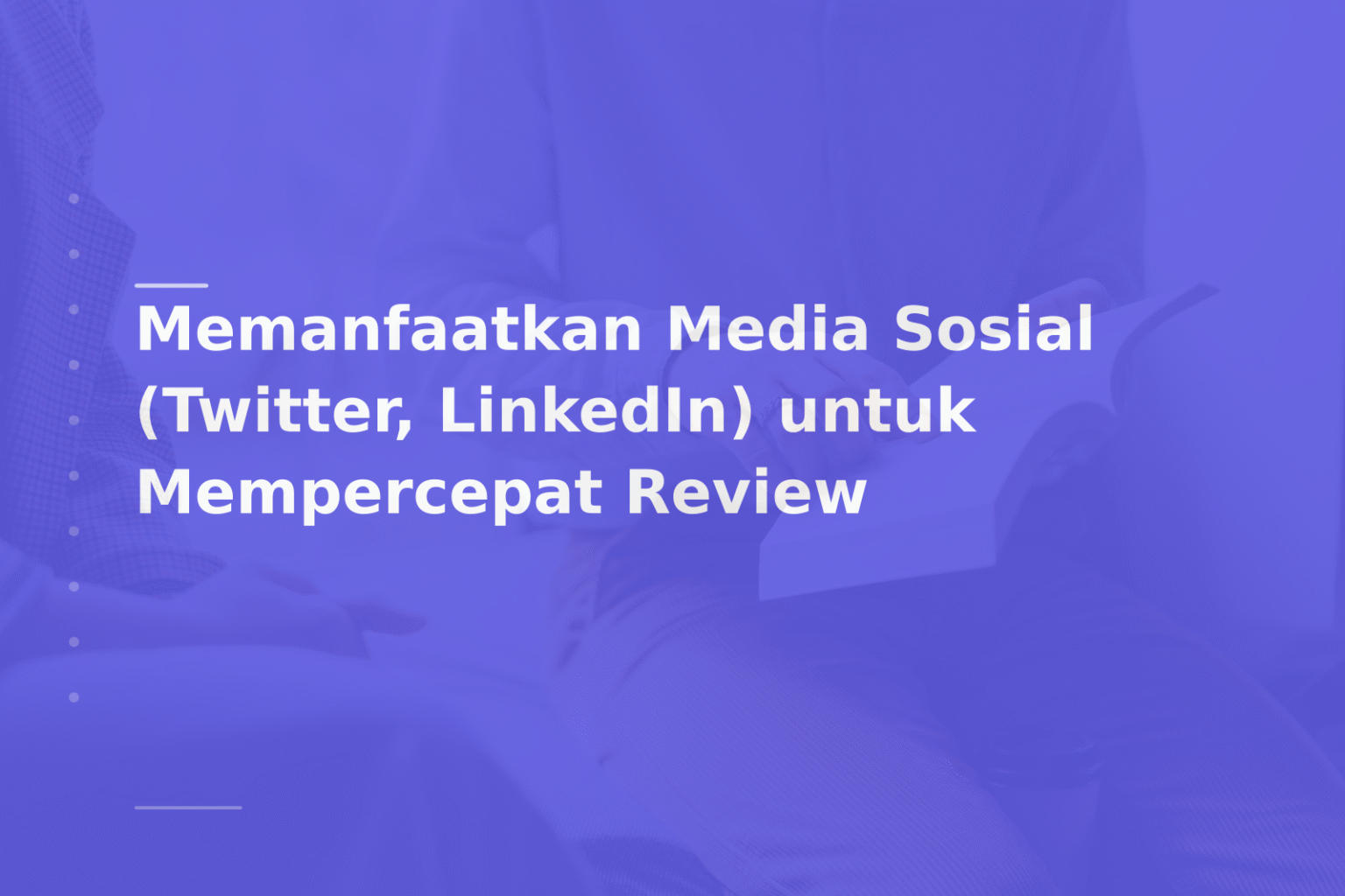 Memanfaatkan Media Sosial (Twitter, LinkedIn) untuk Mempercepat Review