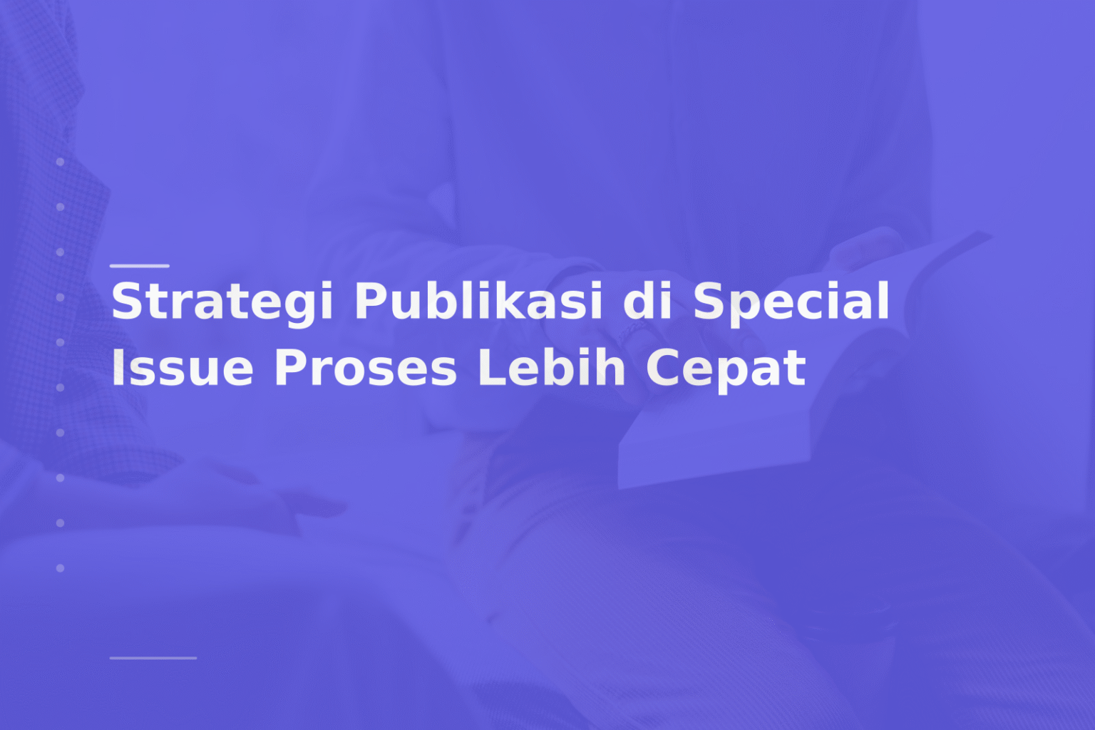 Strategi Publikasi di Special Issue Proses Lebih Cepat