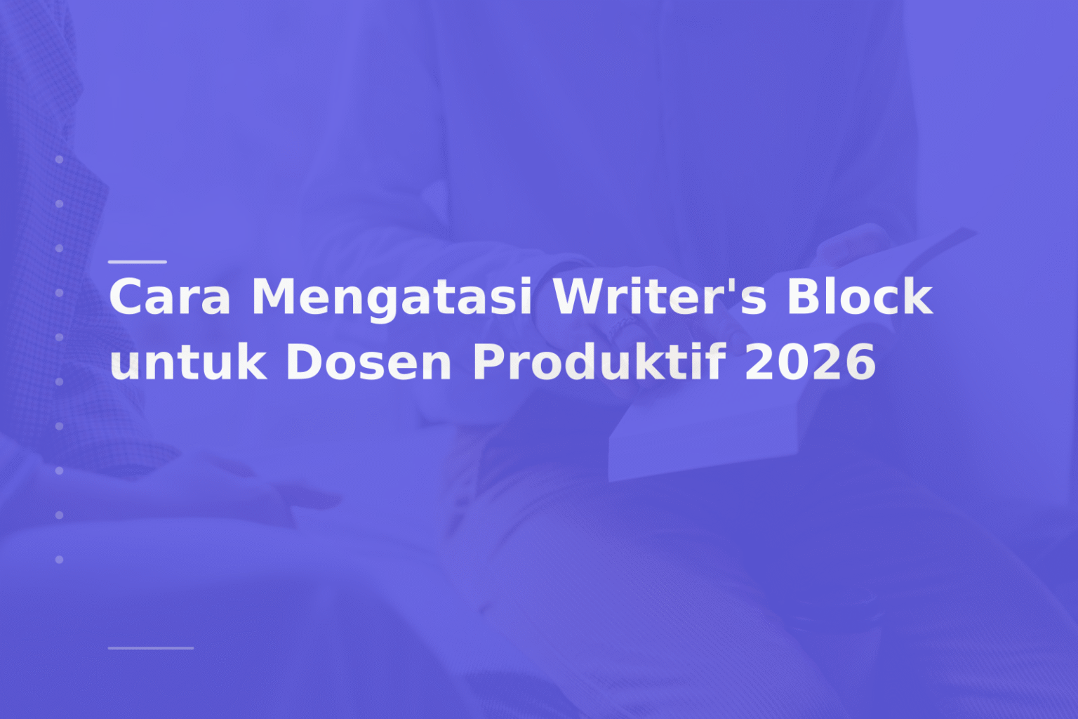 Cara Mengatasi Writer’s Block untuk Dosen Produktif 2026