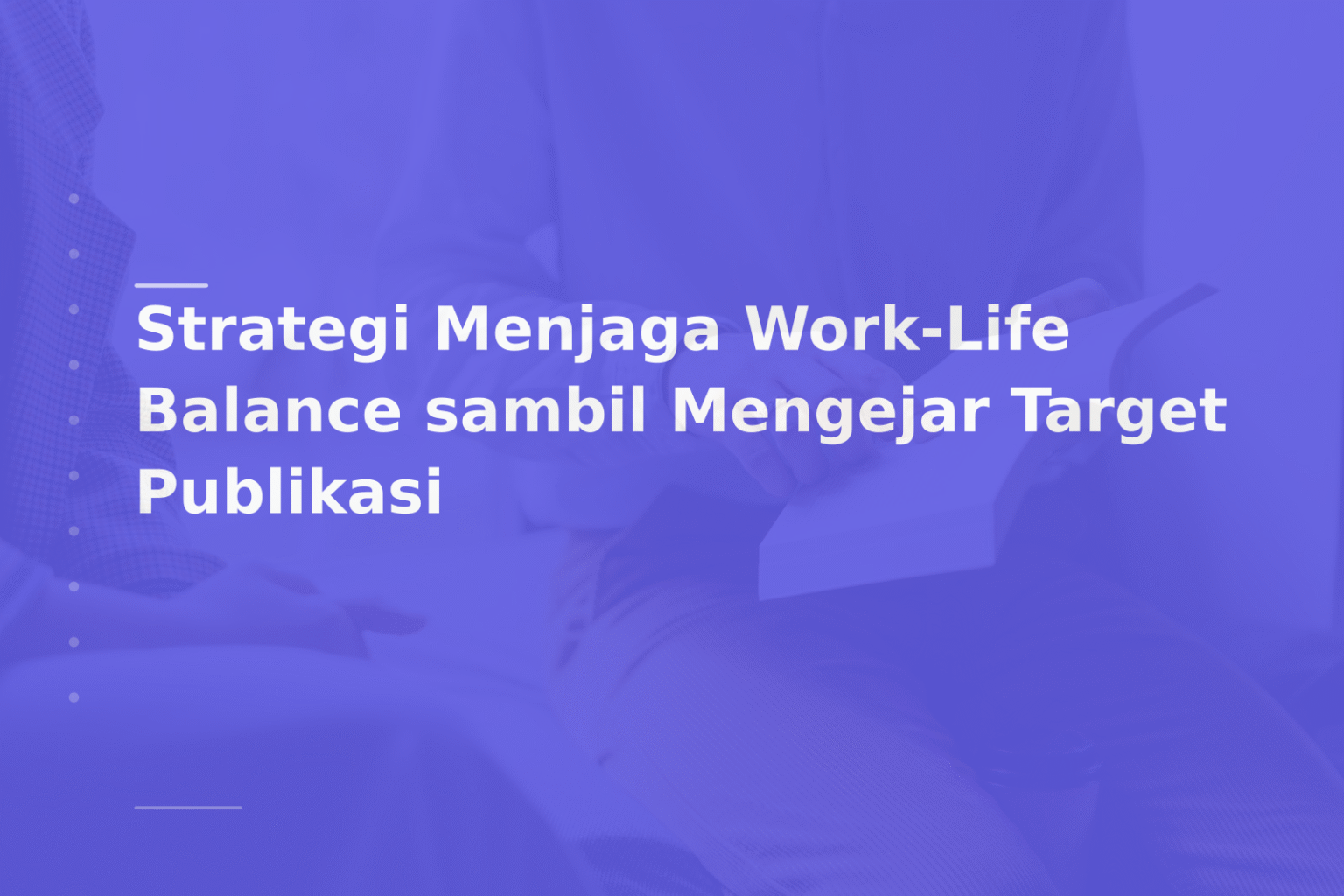 Strategi Menjaga Work-Life Balance sambil Mengejar Target Publikasi