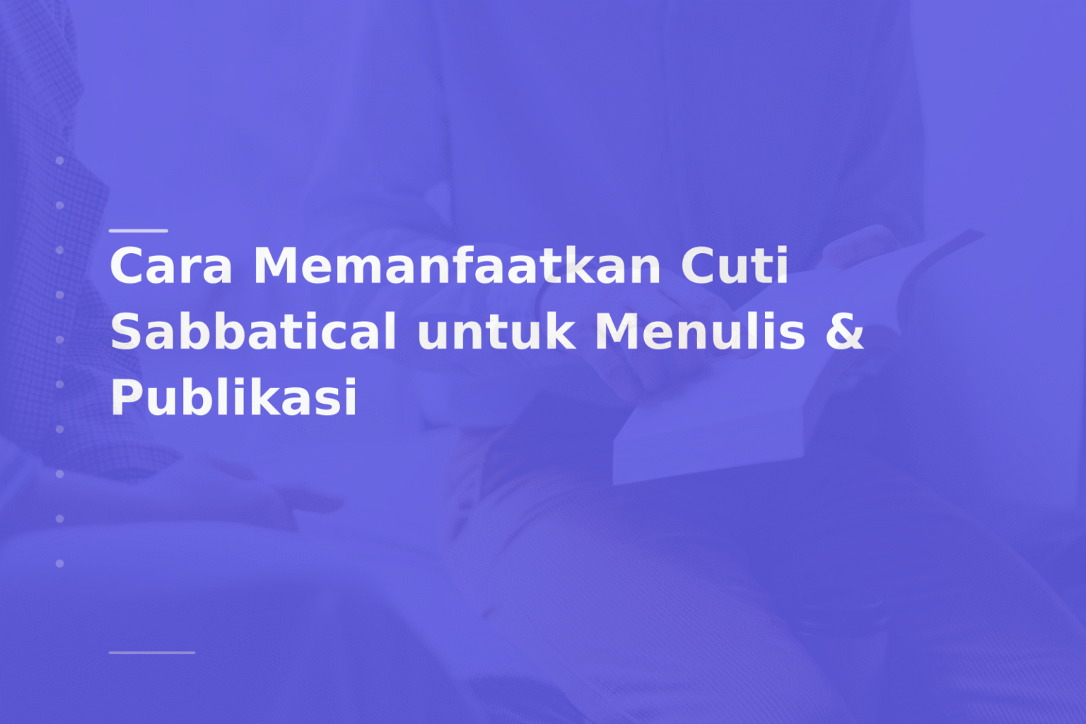 Cara Memanfaatkan Cuti Sabbatical untuk Menulis & Publikasi