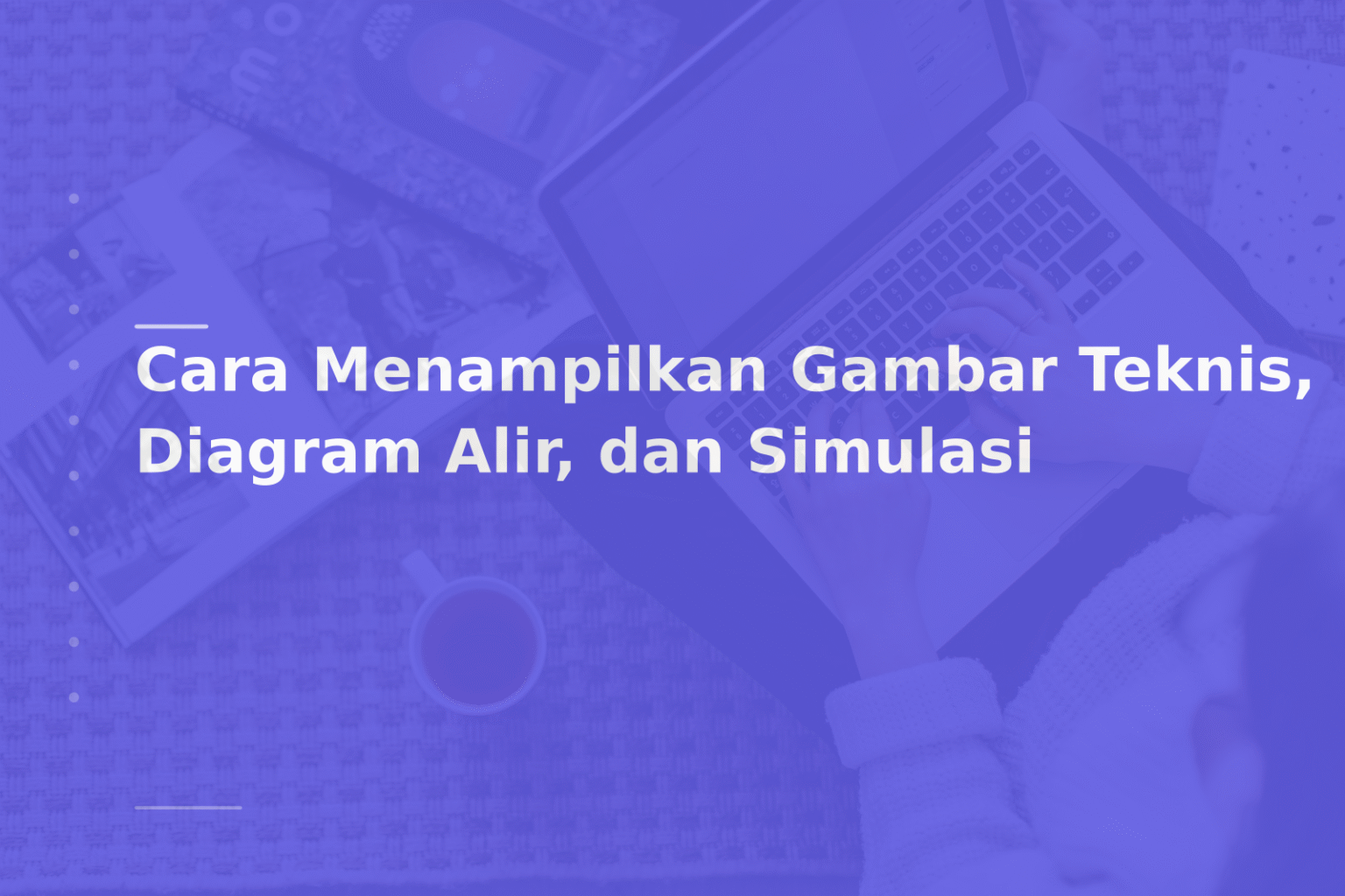 Cara Menampilkan Gambar Teknis, Diagram Alir, dan Simulasi