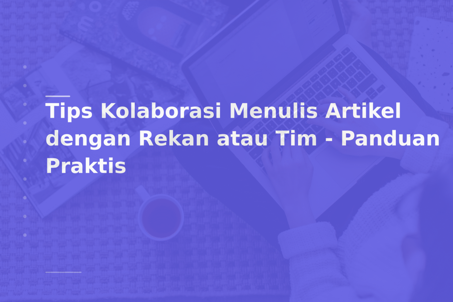 Tips Kolaborasi Menulis Artikel dengan Rekan atau Tim – Panduan Praktis