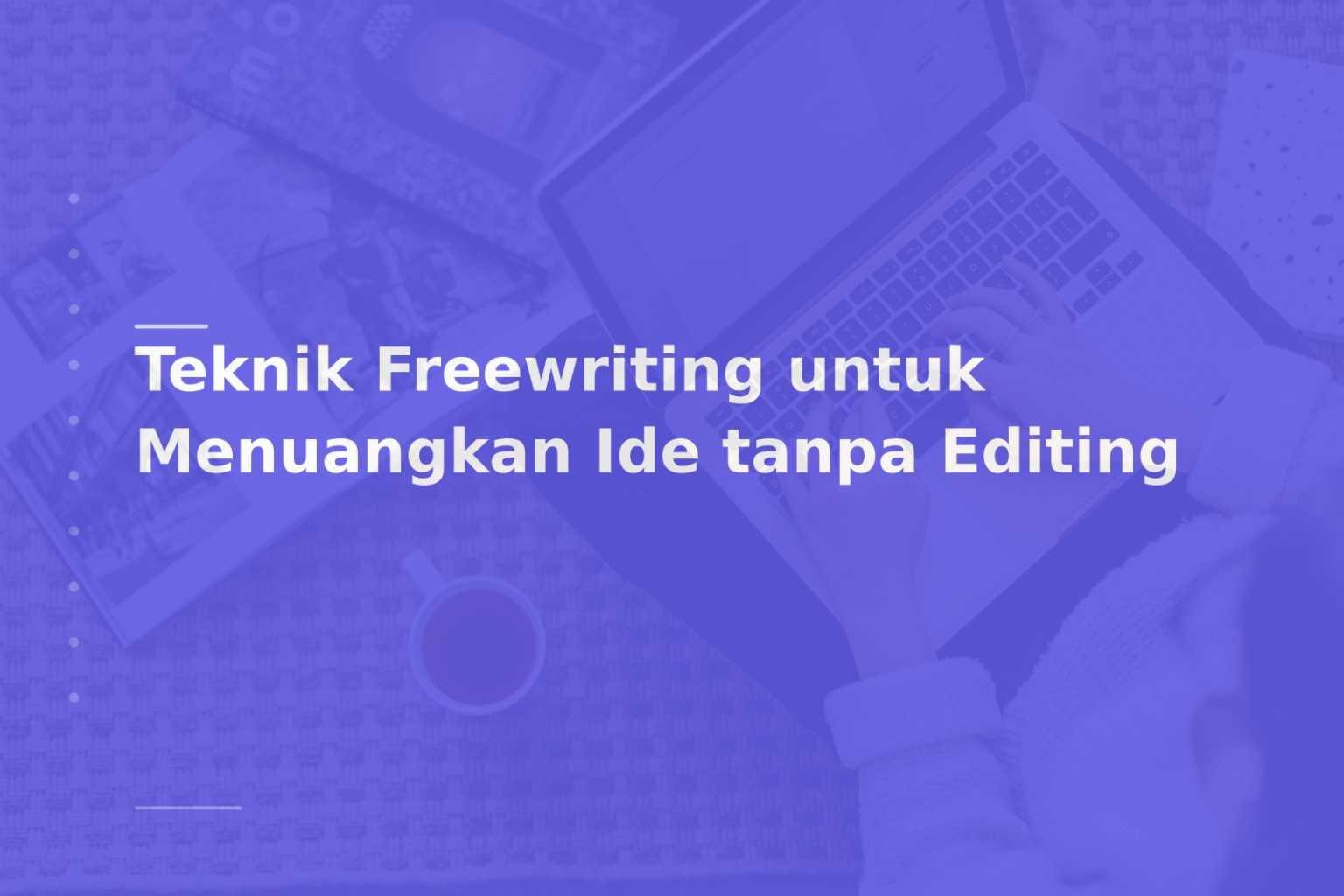 Teknik Freewriting untuk Menuangkan Ide tanpa Editing