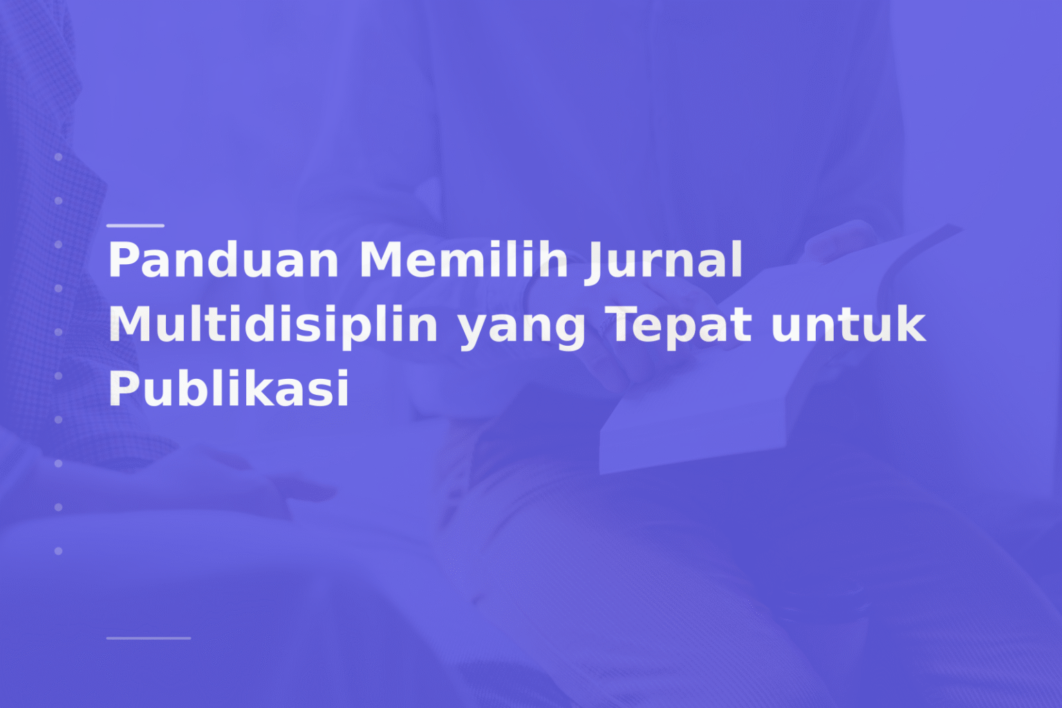 Panduan Memilih Jurnal Multidisiplin yang Tepat untuk Publikasi