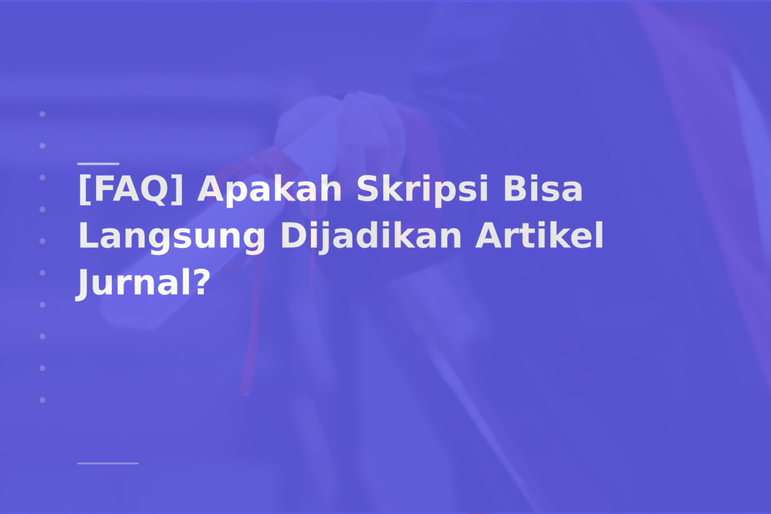 [FAQ] Apakah Skripsi Bisa Langsung Dijadikan Artikel Jurnal?