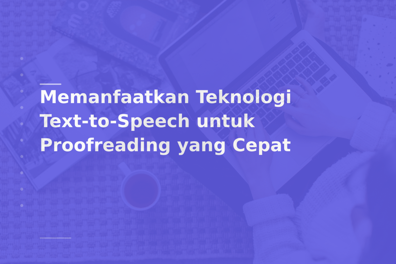 Memanfaatkan Teknologi Text-to-Speech untuk Proofreading yang Cepat