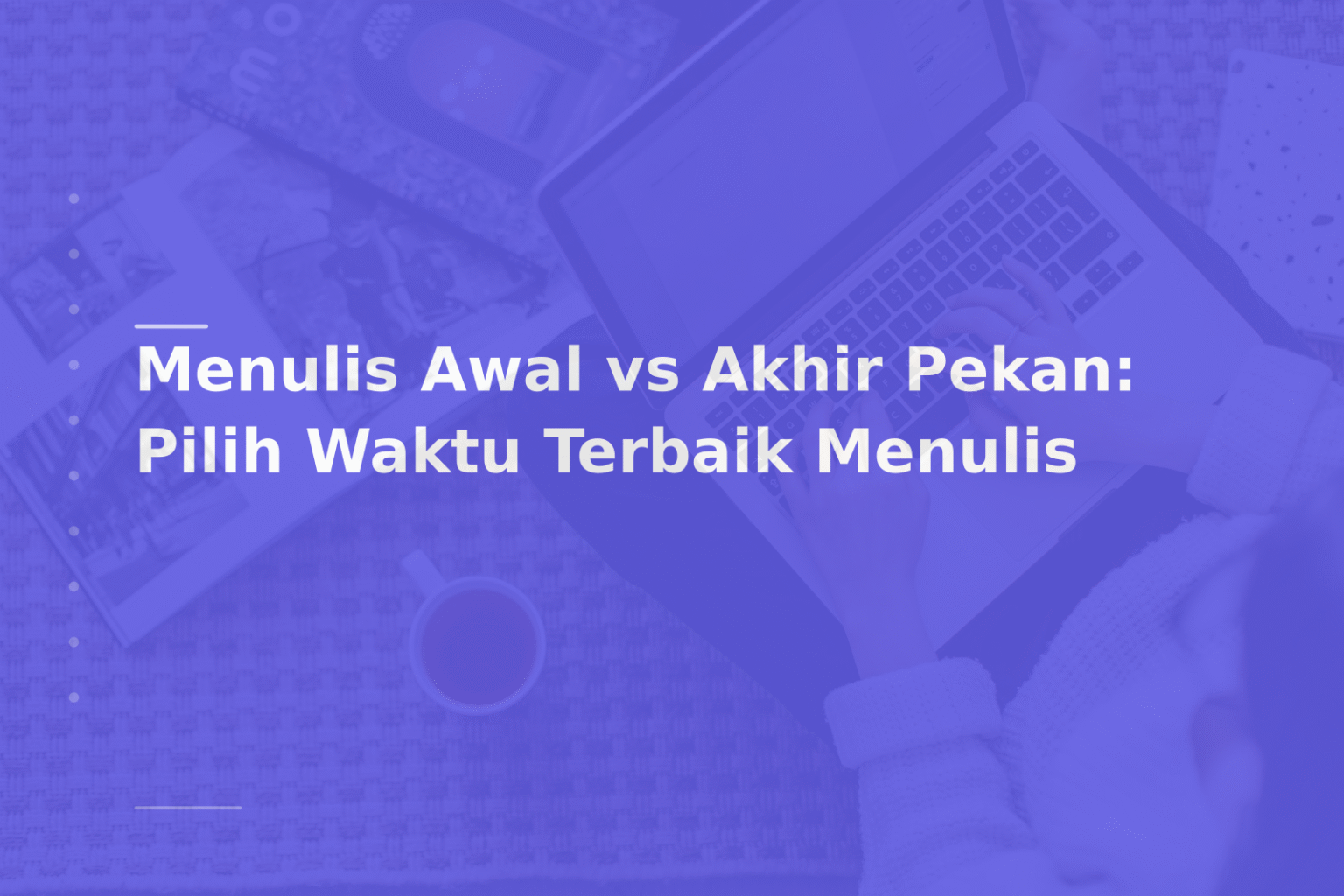 Menulis Awal vs Akhir Pekan: Pilih Waktu Terbaik Menulis