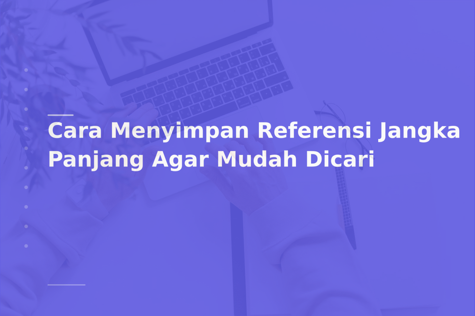 Cara Menyimpan Referensi Jangka Panjang Agar Mudah Dicari