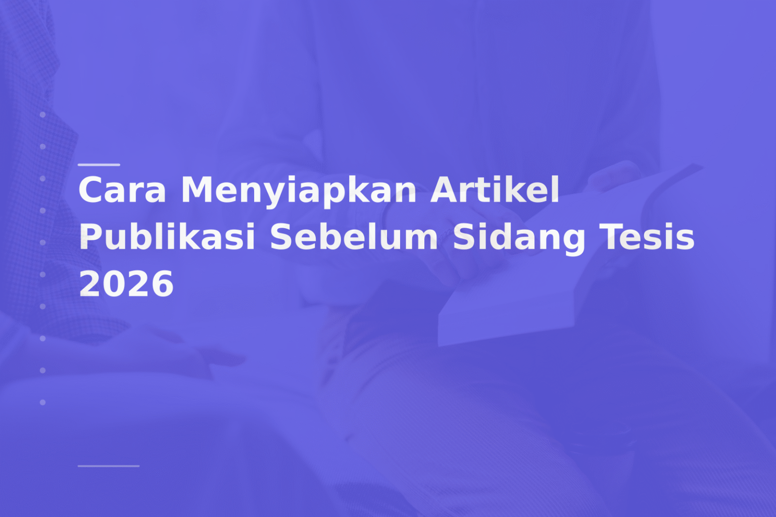 Cara Menyiapkan Artikel Publikasi Sebelum Sidang Tesis 2026