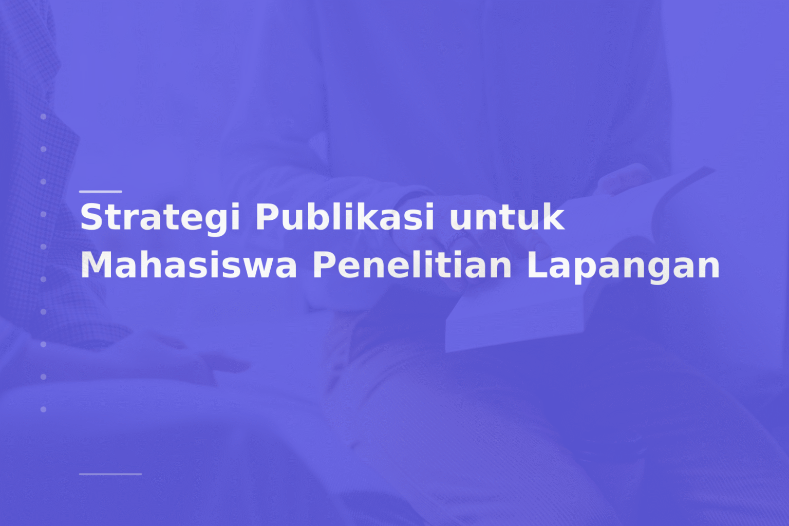 Strategi Publikasi untuk Mahasiswa Penelitian Lapangan