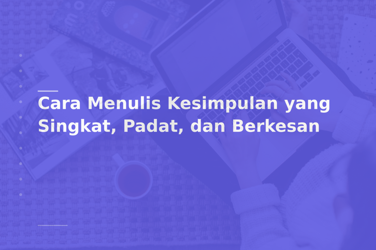 Cara Menulis Kesimpulan yang Singkat, Padat, dan Berkesan