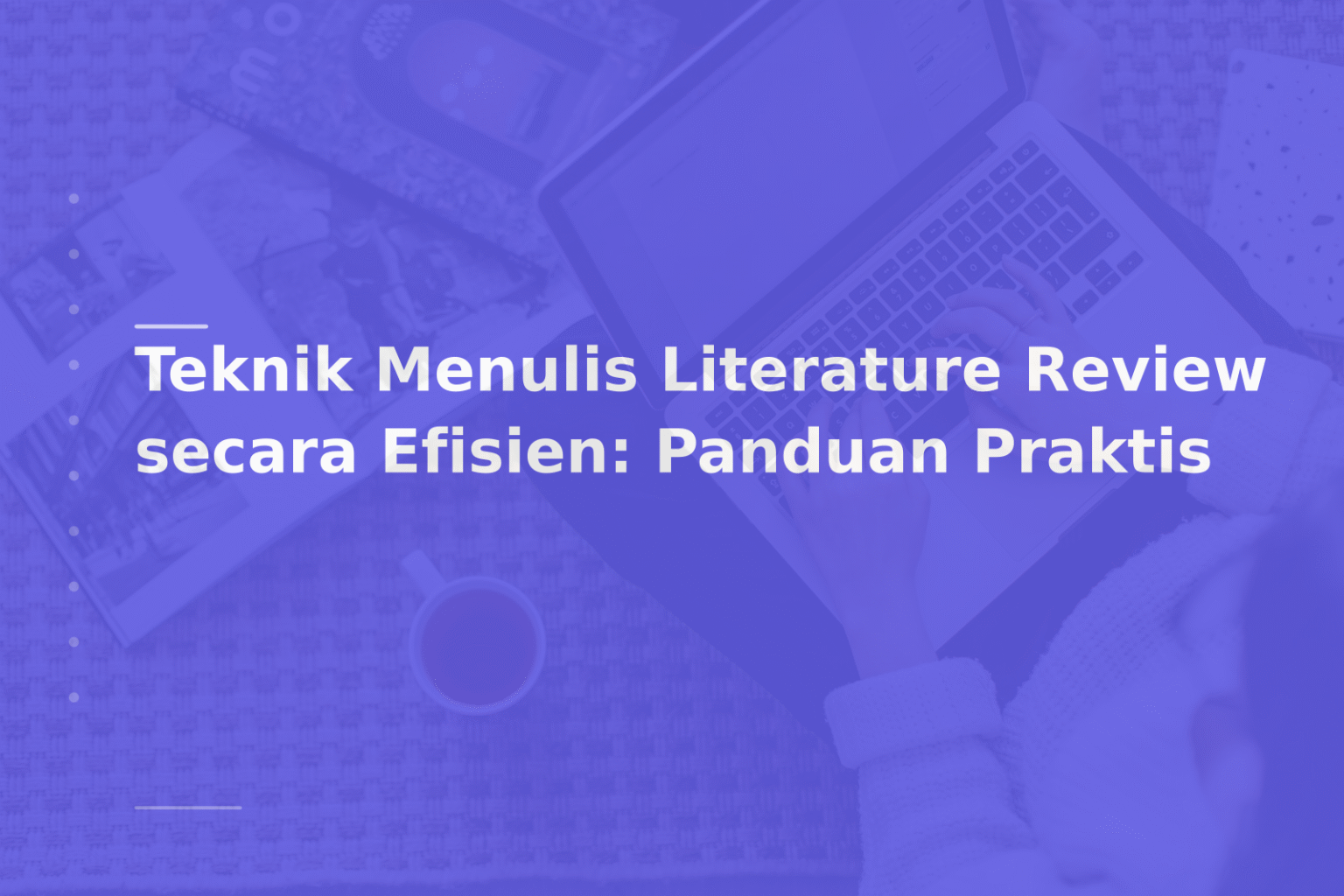 Teknik Menulis Literature Review secara Efisien: Panduan Praktis