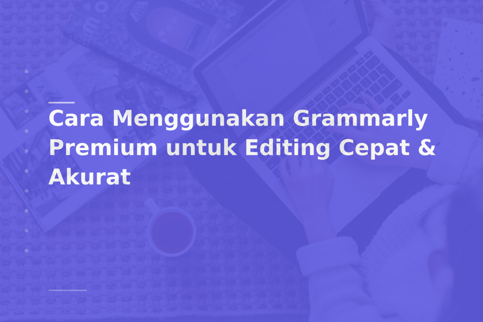 Cara Menggunakan Grammarly Premium untuk Editing Cepat & Akurat