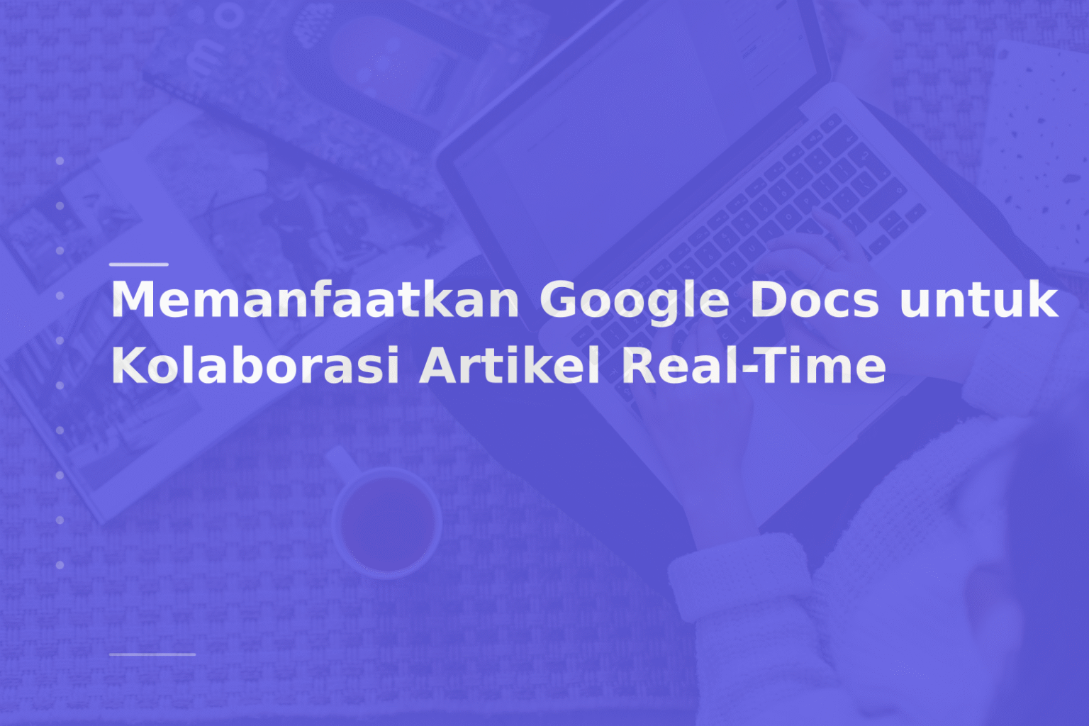 Memanfaatkan Google Docs untuk Kolaborasi Artikel Real-Time
