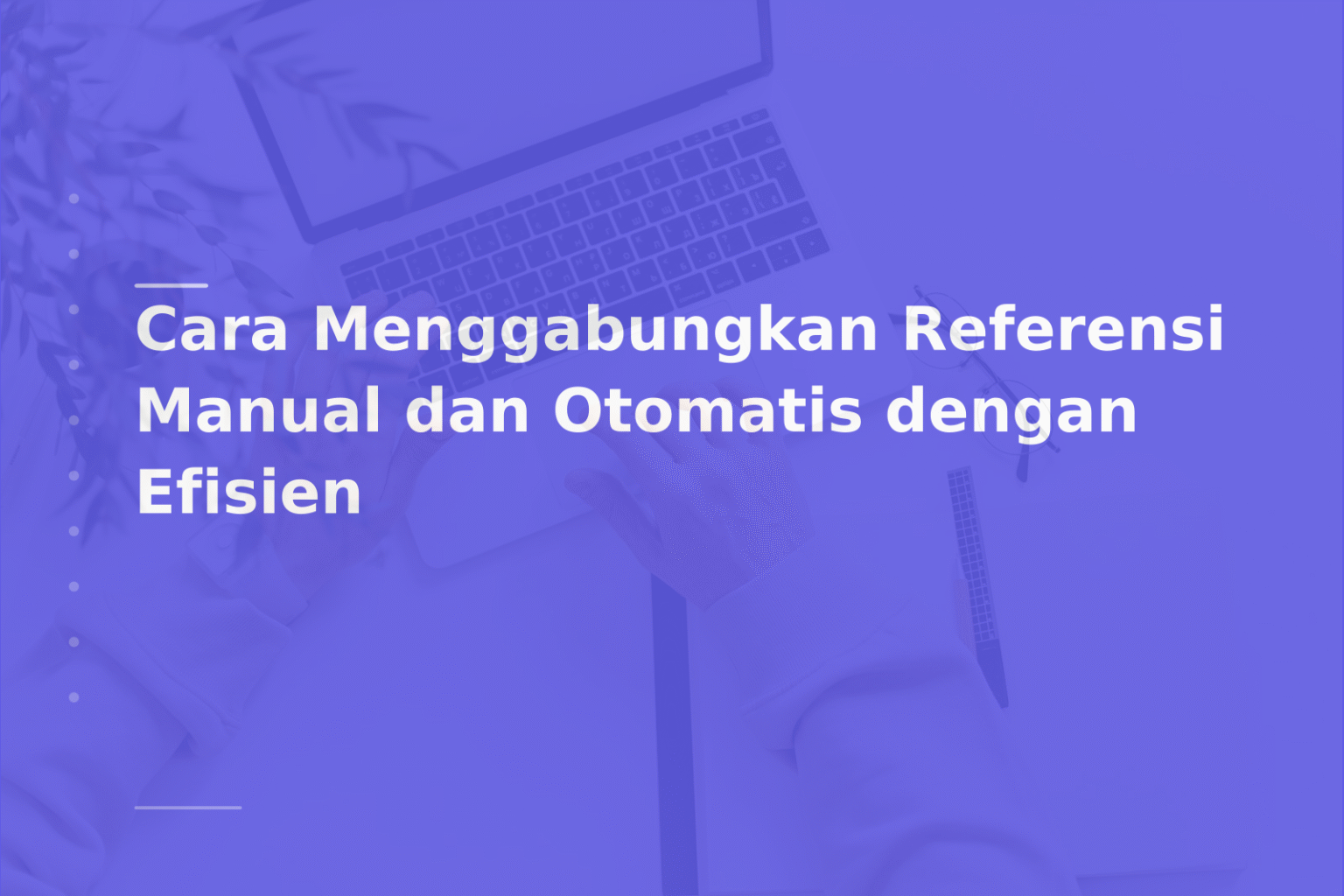 Cara Menggabungkan Referensi Manual dan Otomatis dengan Efisien