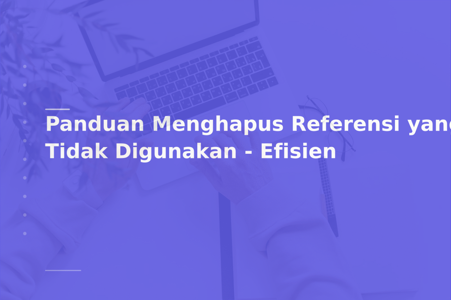 Panduan Menghapus Referensi yang Tidak Digunakan – Efisien